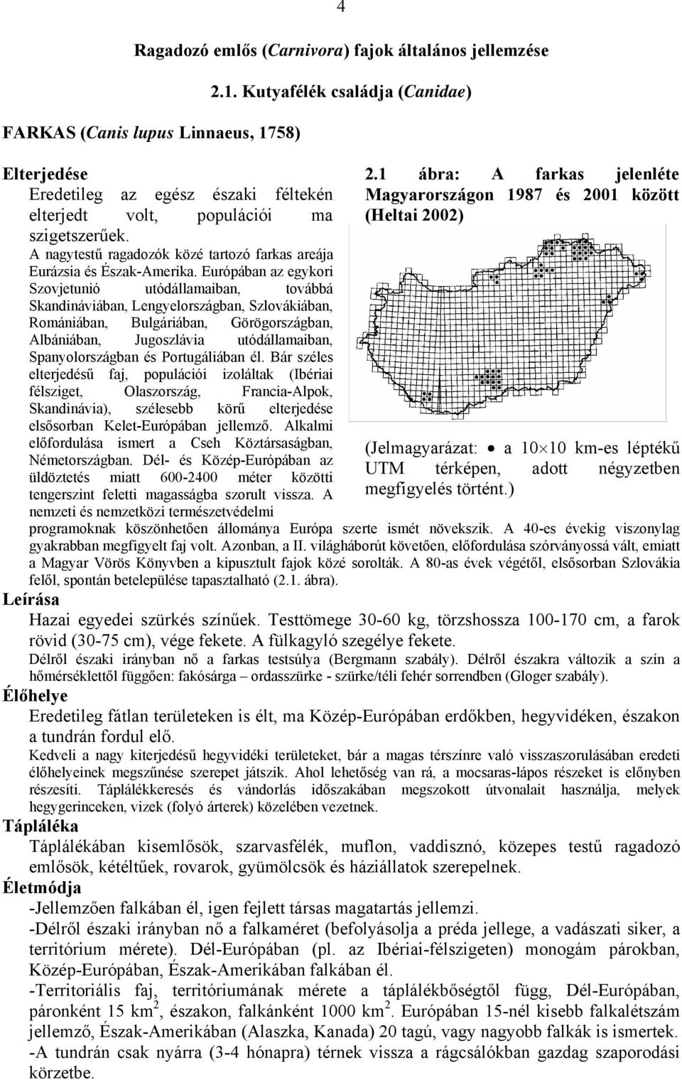 Európában az egykori Szovjetunió utódállamaiban, továbbá Skandináviában, Lengyelországban, Szlovákiában, Romániában, Bulgáriában, Görögországban, Albániában, Jugoszlávia utódállamaiban,