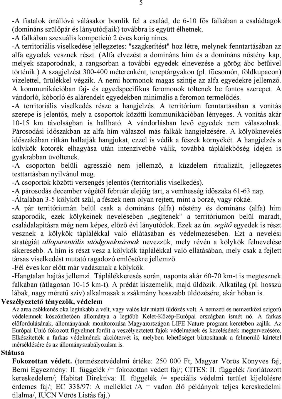 (Alfa elvezést a domináns hím és a domináns nőstény kap, melyek szaporodnak, a rangsorban a további egyedek elnevezése a görög ábc betűivel történik.