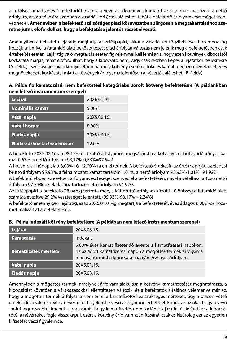 Amennyiben a befektető lejáratig megtartja az értékpapírt, akkor a vásárláskor rögzített éves hozamhoz fog hozzájutni, mivel a futamidő alatt bekövetkezett piaci árfolyamváltozás nem jelenik meg a