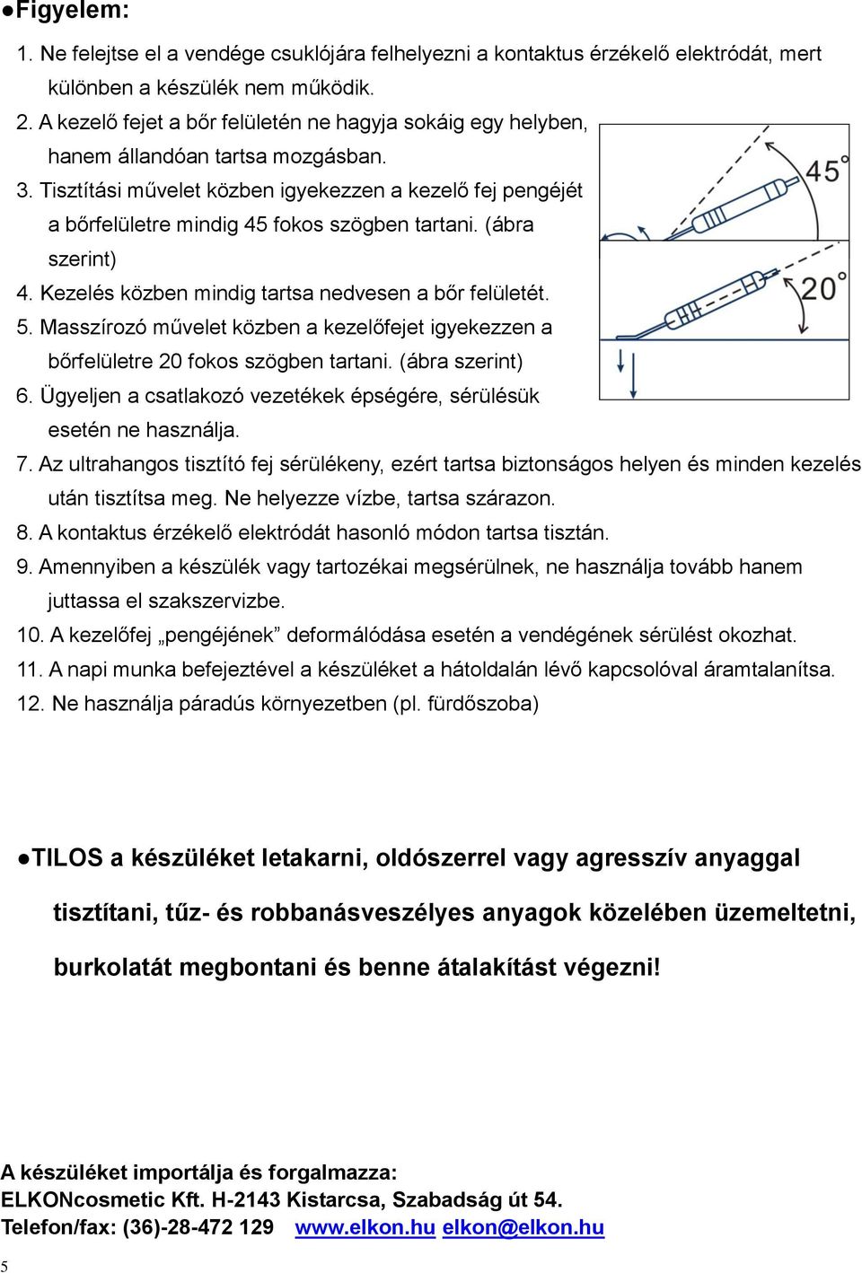 Tisztítási művelet közben igyekezzen a kezelő fej pengéjét a bőrfelületre mindig 45 fokos szögben tartani. (ábra szerint) 4. Kezelés közben mindig tartsa nedvesen a bőr felületét. 5.