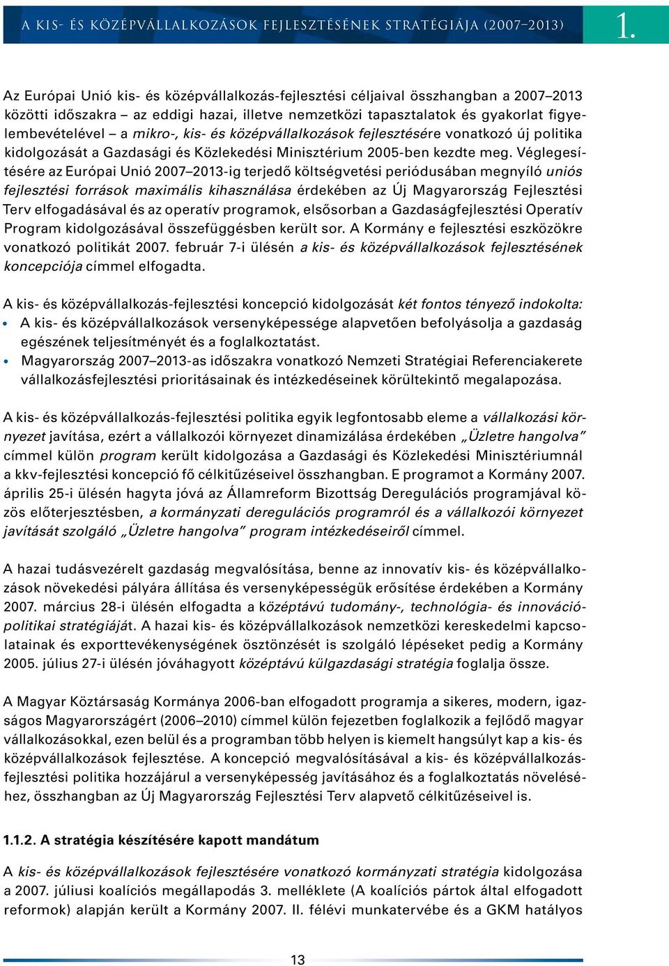 kis- és középvállalkozások fejlesztésére vonatkozó új politika kidolgozását a Gazdasági és Közlekedési Minisztérium 2005-ben kezdte meg.