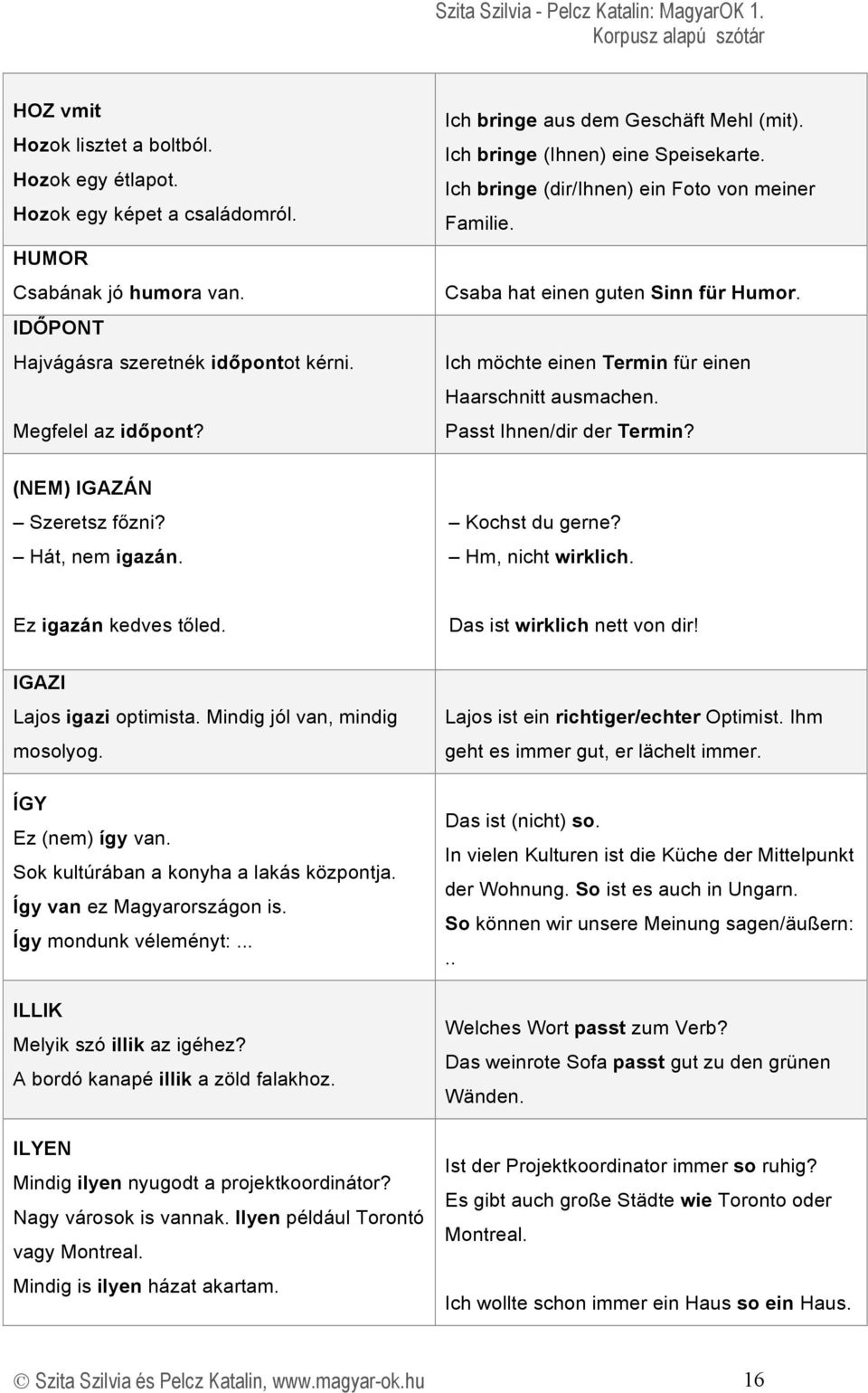 Ich möchte einen Termin für einen Haarschnitt ausmachen. Passt Ihnen/dir der Termin? (NEM) IGAZÁN Szeretsz főzni? Hát, nem igazán. Kochst du gerne? Hm, nicht wirklich. Ez igazán kedves tőled.