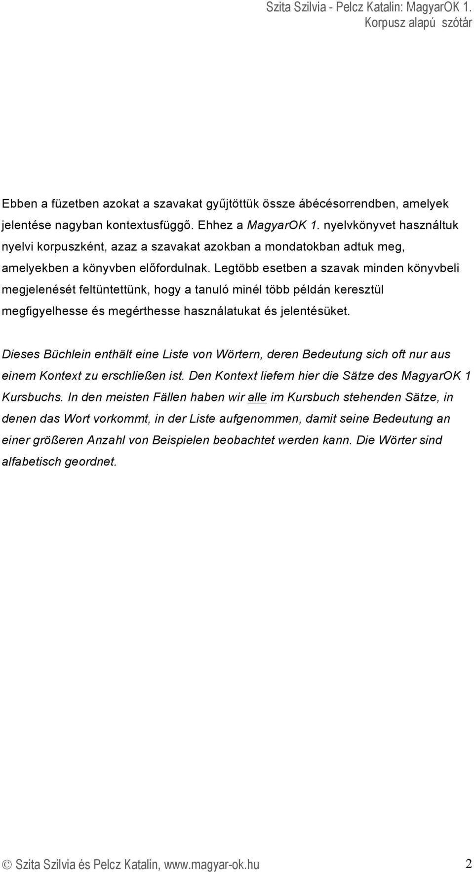 Legtöbb esetben a szavak minden könyvbeli megjelenését feltüntettünk, hogy a tanuló minél több példán keresztül megfigyelhesse és megérthesse használatukat és jelentésüket.