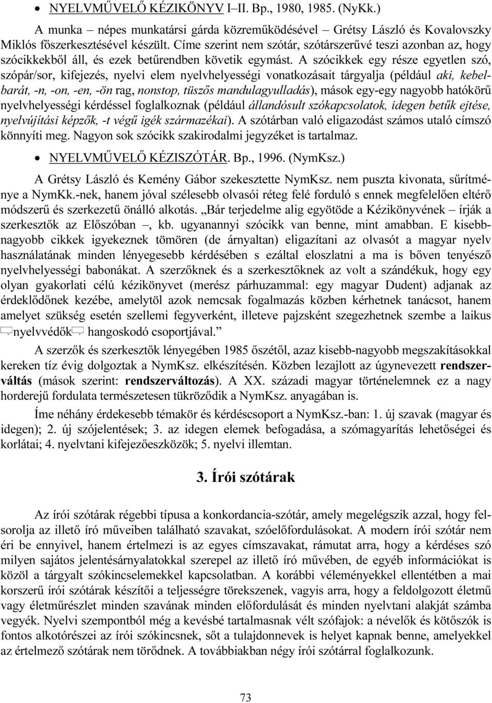 A szócikkek egy része egyetlen szó, szópár/sor, kifejezés, nyelvi elem nyelvhelyességi vonatkozásait tárgyalja (például aki, kebelbarát, -n, -on, -en, -ön rag, nonstop, tüszős mandulagyulladás),