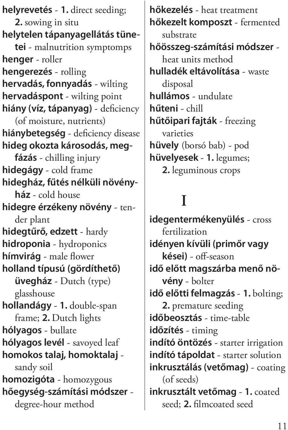 deficiency (of moisture, nutrients) hiánybetegség - deficiency disease hideg okozta károsodás, megfázás - chilling injury hidegágy - cold frame hidegház, fűtés nélküli növényház - cold house hidegre