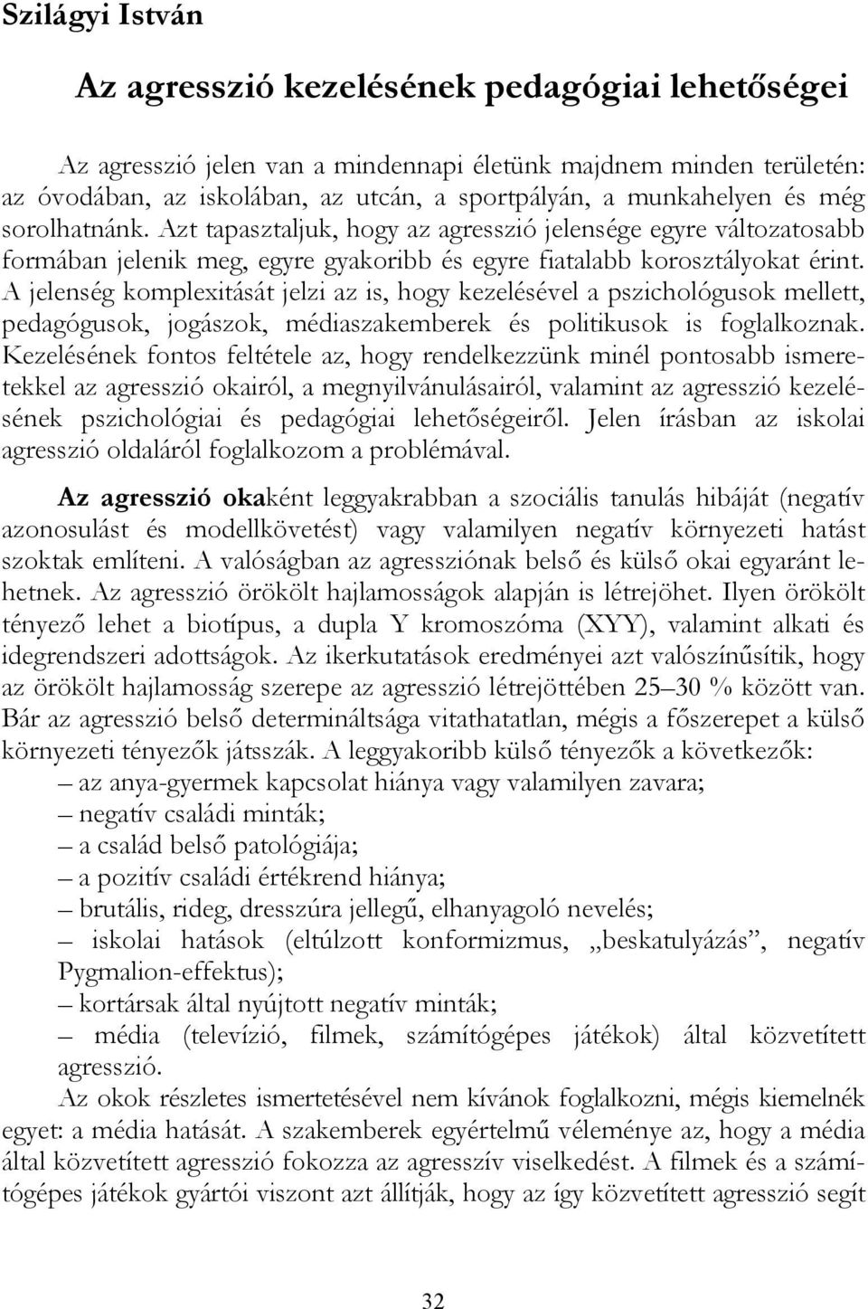 A jelenség komplexitását jelzi az is, hogy kezelésével a pszichológusok mellett, pedagógusok, jogászok, médiaszakemberek és politikusok is foglalkoznak.