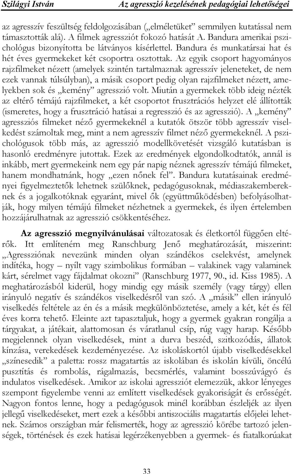 Az egyik csoport hagyományos rajzfilmeket nézett (amelyek szintén tartalmaznak agresszív jeleneteket, de nem ezek vannak túlsúlyban), a másik csoport pedig olyan rajzfilmeket nézett, amelyekben sok