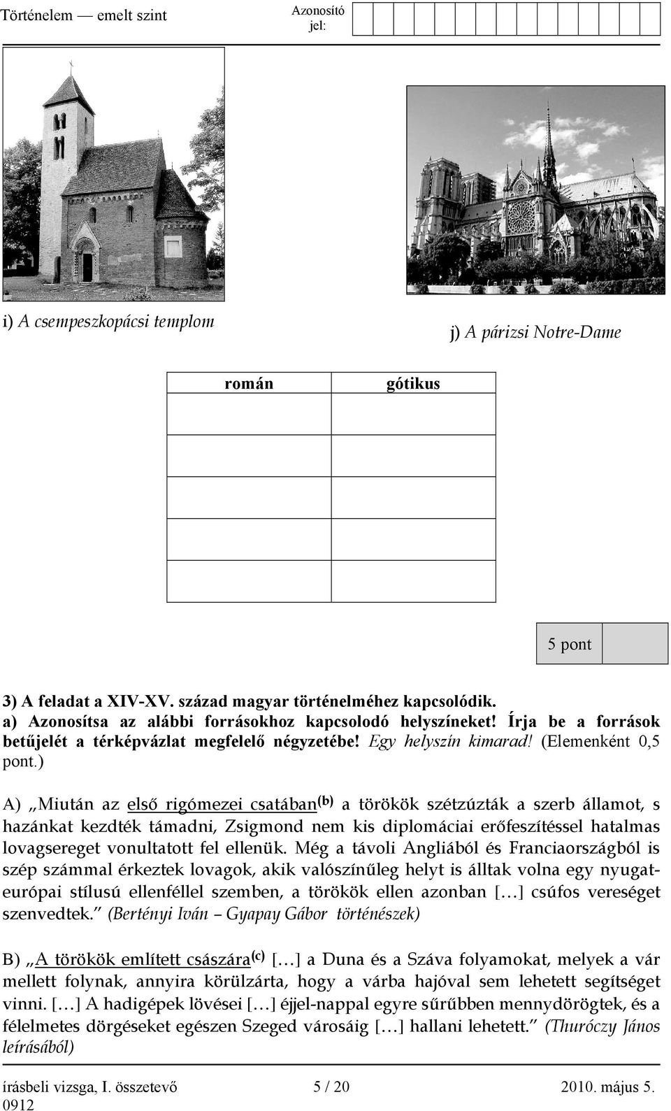 ) A) Miután az első rigómezei csatában (b) a törökök szétzúzták a szerb államot, s hazánkat kezdték támadni, Zsigmond nem kis diplomáciai erőfeszítéssel hatalmas lovagsereget vonultatott fel ellenük.
