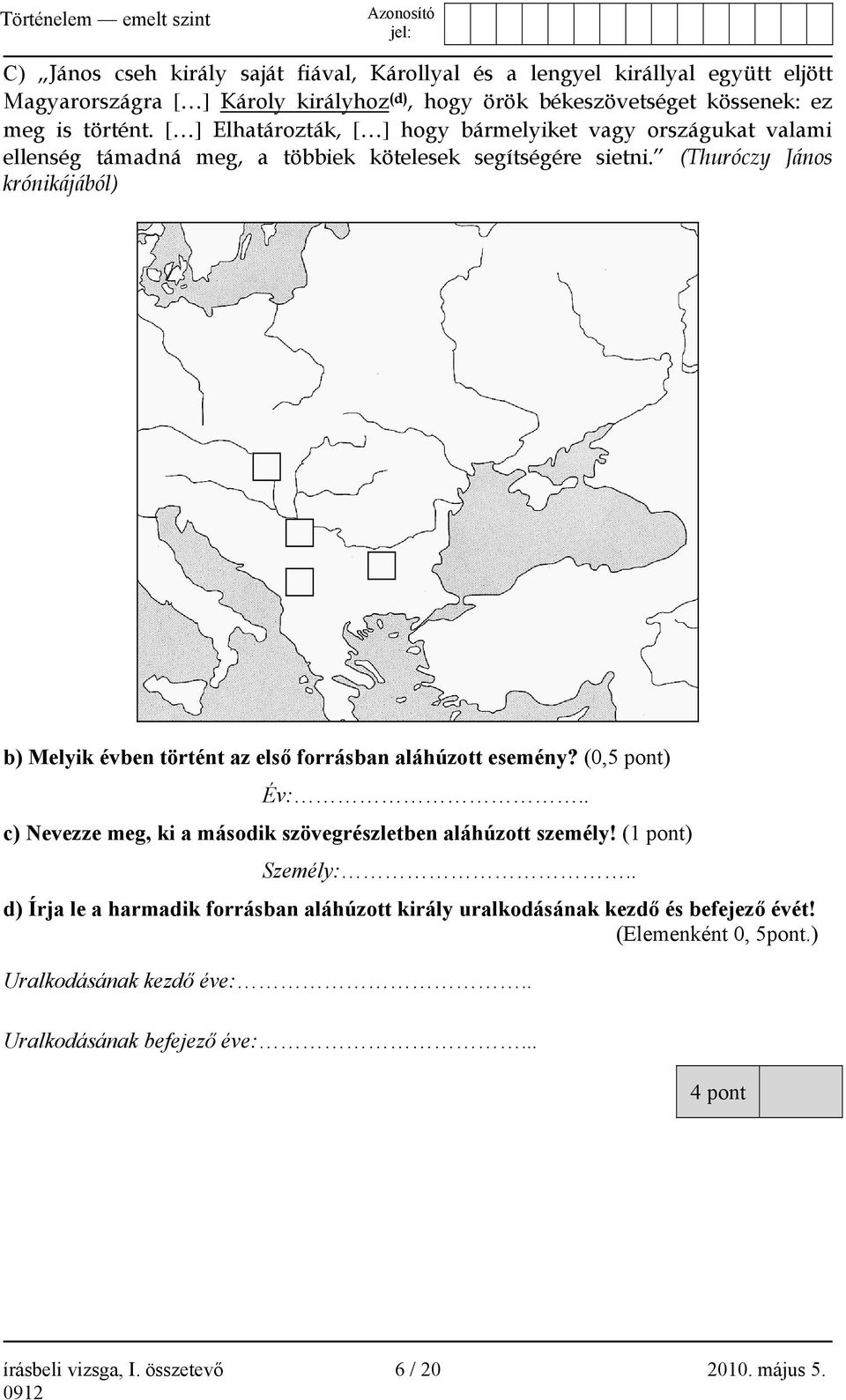 (Thuróczy János krónikájából) b) Melyik évben történt az első forrásban aláhúzott esemény? (0,5 pont) Év:.. c) Nevezze meg, ki a második szövegrészletben aláhúzott személy!
