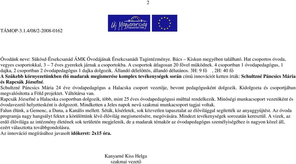 4 csoportban 1 óvodapedagógus, 1 dajka, 2 csoportban 2 óvodapedagógus 1 dajka dolgozik. Állandó délelőttös, állandó délutános.