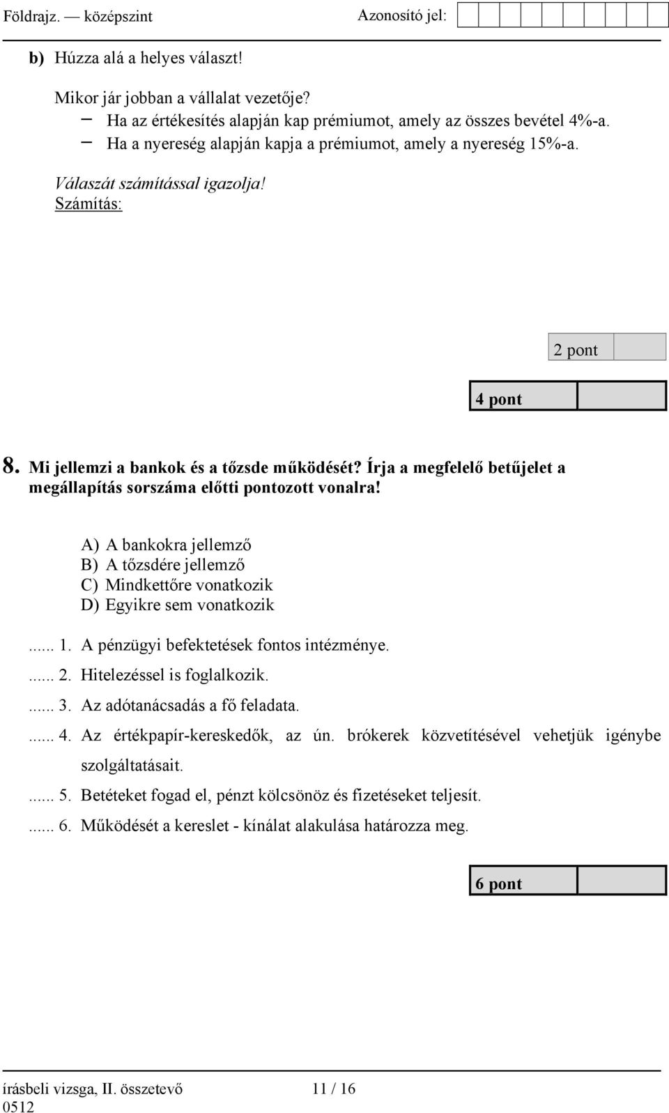 Írja a megfelelő betűjelet a megállapítás sorszáma előtti pontozott vonalra! A) A bankokra jellemző B) A tőzsdére jellemző C) Mindkettőre vonatkozik D) Egyikre sem vonatkozik... 1.