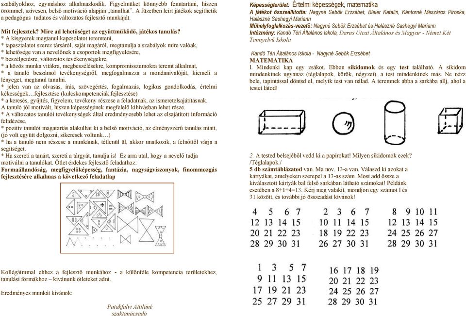 * A kisgyerek megtanul kapcsolatot teremteni, * tapasztalatot szerez társáról, saját magáról, megtanulja a szabályok mire valóak, * lehetősége van a nevelőnek a csoportok megfigyelésére, *