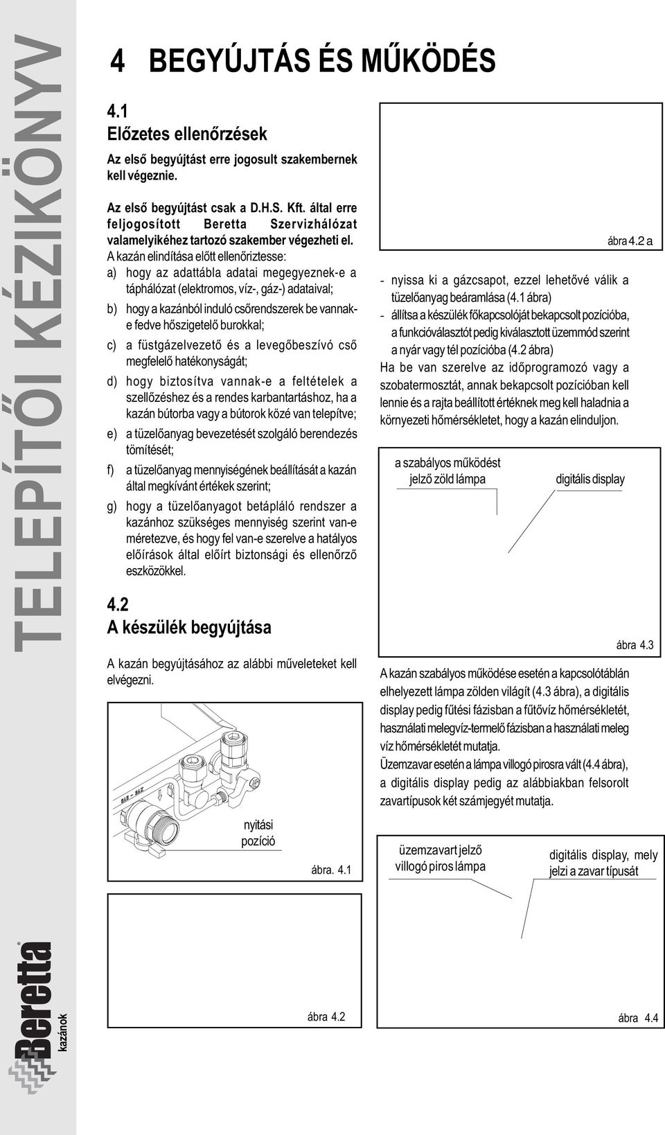 A kazán elindítása elõtt ellenõriztesse: a) hogy az adattábla adatai megegyeznek-e a táphálózat (elektromos, víz-, gáz-) adataival; b) hogy a kazánból induló csõrendszerek be vannake fedve