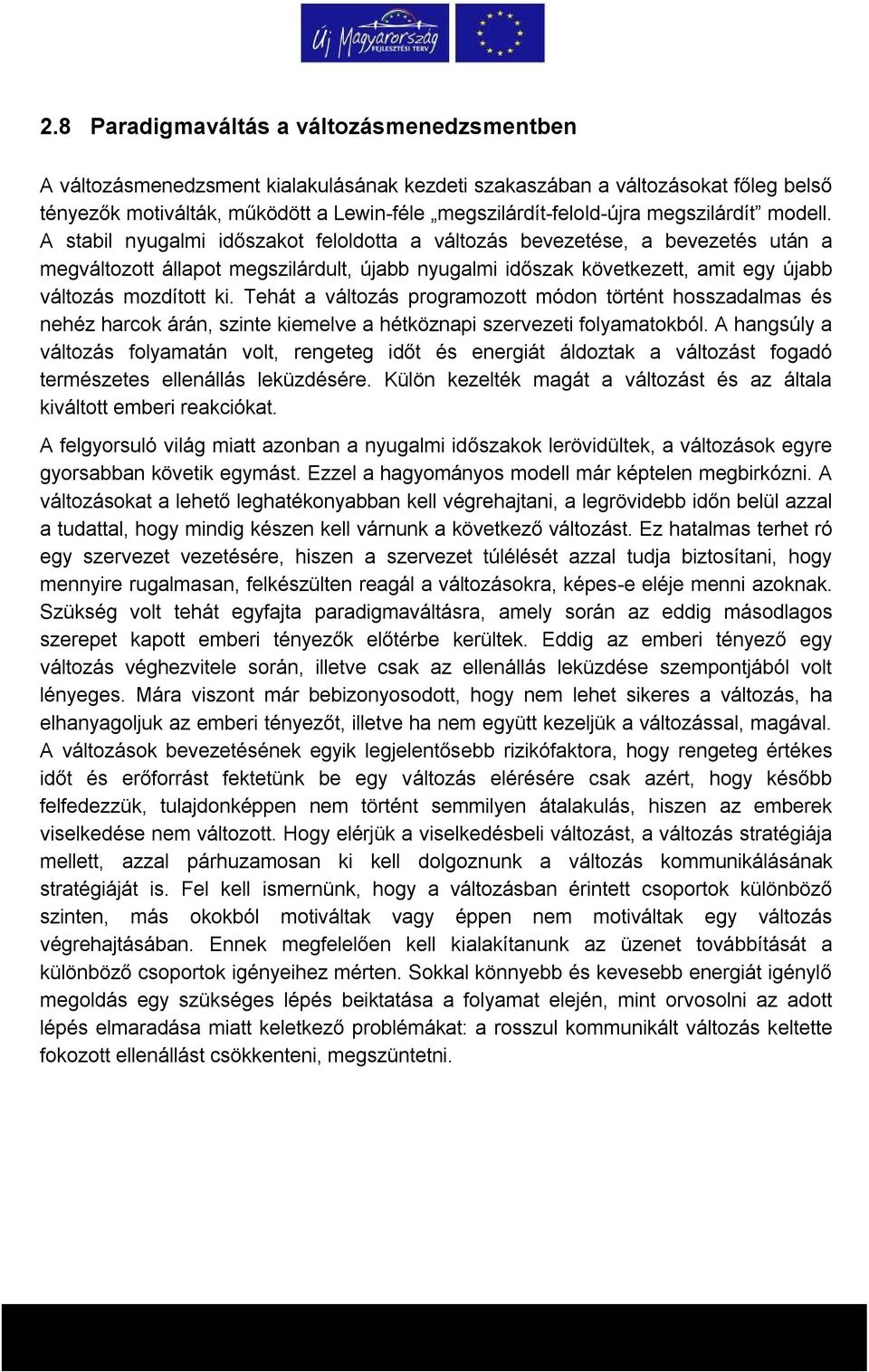 A stabil nyugalmi időszakot feloldotta a változás bevezetése, a bevezetés után a megváltozott állapot megszilárdult, újabb nyugalmi időszak következett, amit egy újabb változás mozdított ki.