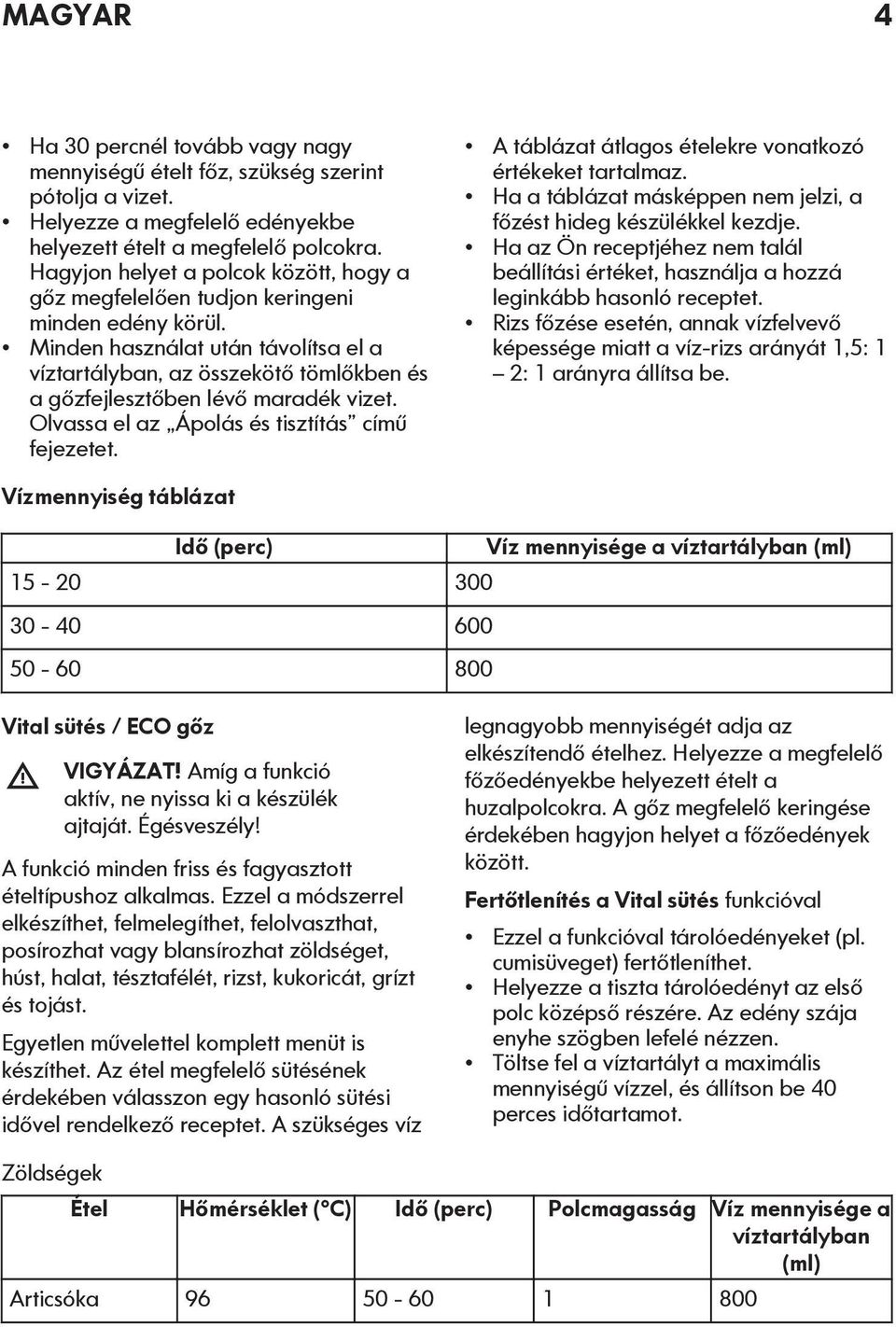 Minden használat után távolítsa el a víztartályban, az összekötő tömlőkben és a gőzfejlesztőben lévő maradék vizet. Olvassa el az Ápolás és tisztítás című fejezetet.