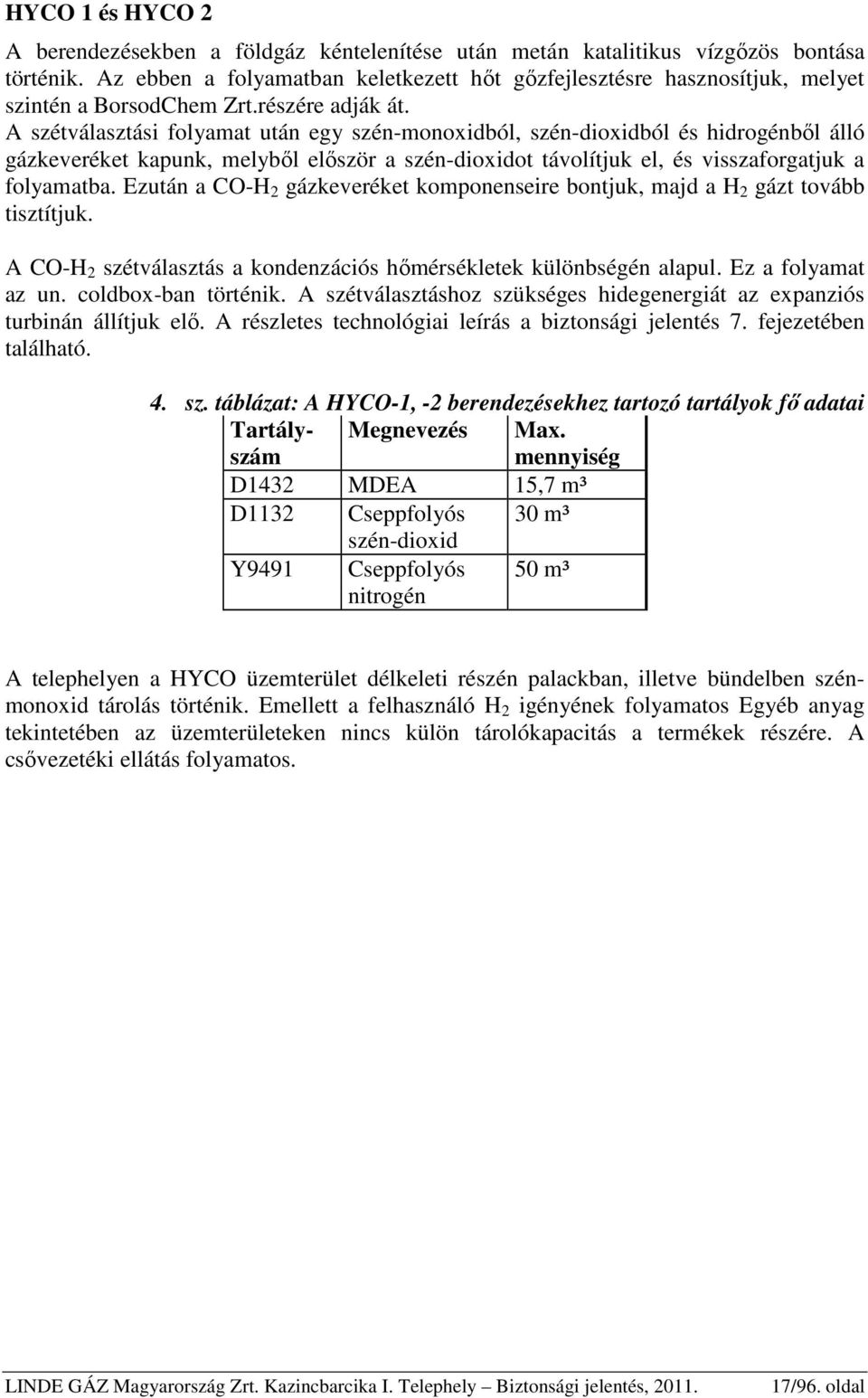 A szétválasztási folyamat után egy szén-monoxidból, szén-dioxidból és hidrogénből álló gázkeveréket kapunk, melyből először a szén-dioxidot távolítjuk el, és visszaforgatjuk a folyamatba.