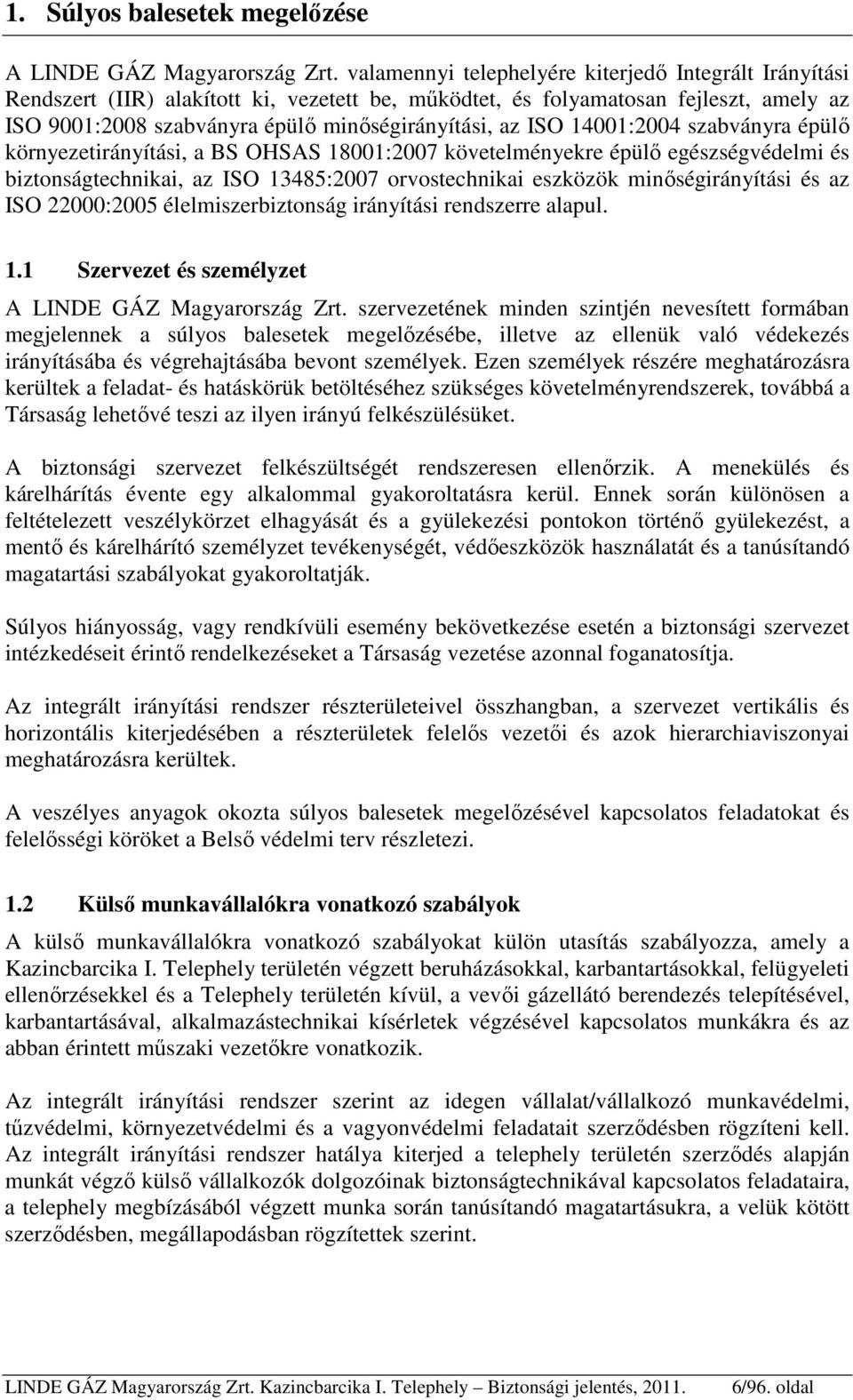 14001:2004 szabványra épülő környezetirányítási, a BS OHSAS 18001:2007 követelményekre épülő egészségvédelmi és biztonságtechnikai, az ISO 13485:2007 orvostechnikai eszközök minőségirányítási és az