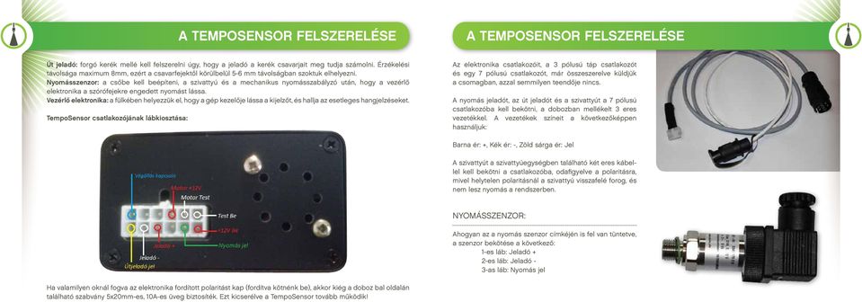 Nyomásszenzor: a csőbe kell beépíteni, a szivattyú és a mechanikus nyomásszabályzó után, hogy a vezérlő elektronika a szórófejekre engedett nyomást lássa.