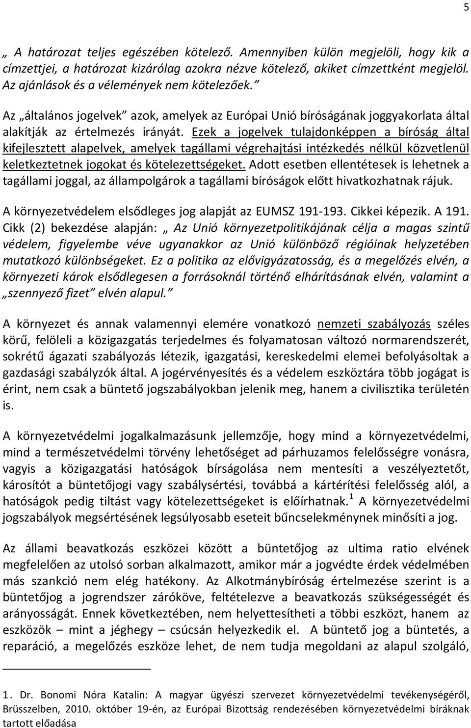 Ezek a jogelvek tulajdonképpen a bíróság által kifejlesztett alapelvek, amelyek tagállami végrehajtási intézkedés nélkül közvetlenül keletkeztetnek jogokat és kötelezettségeket.