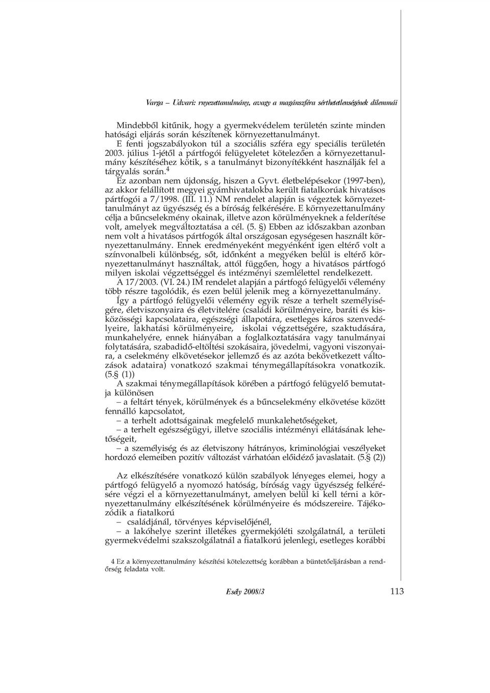 július 1-jétõl a pártfogói felügyeletet kötelezõen a környezettanulmány készítéséhez kötik, s a tanulmányt bizonyítékként használják fel a tárgyalás során. " Ez azonban nem újdonság, hiszen a Gyvt.
