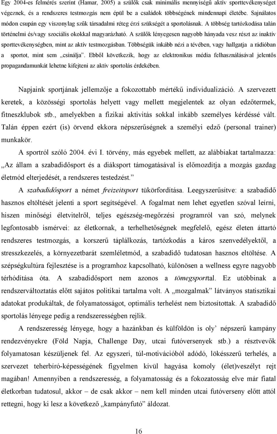 A szülők lényegesen nagyobb hányada vesz részt az inaktív sporttevékenységben, mint az aktív testmozgásban. Többségük inkább nézi a tévében, vagy hallgatja a rádióban a sportot, mint sem csinálja.