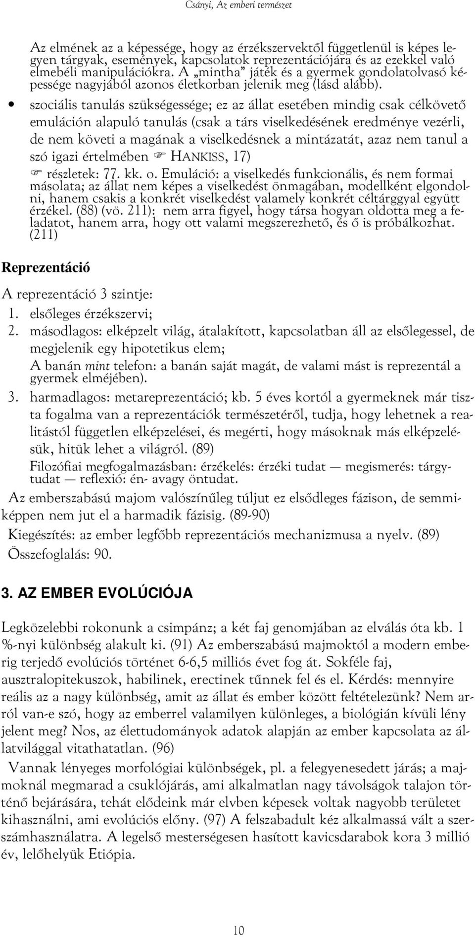 szociális tanulás szükségessége; ez az állat esetében mindig csak célkövető emuláción alapuló tanulás (csak a társ viselkedésének eredménye vezérli, de nem követi a magának a viselkedésnek a