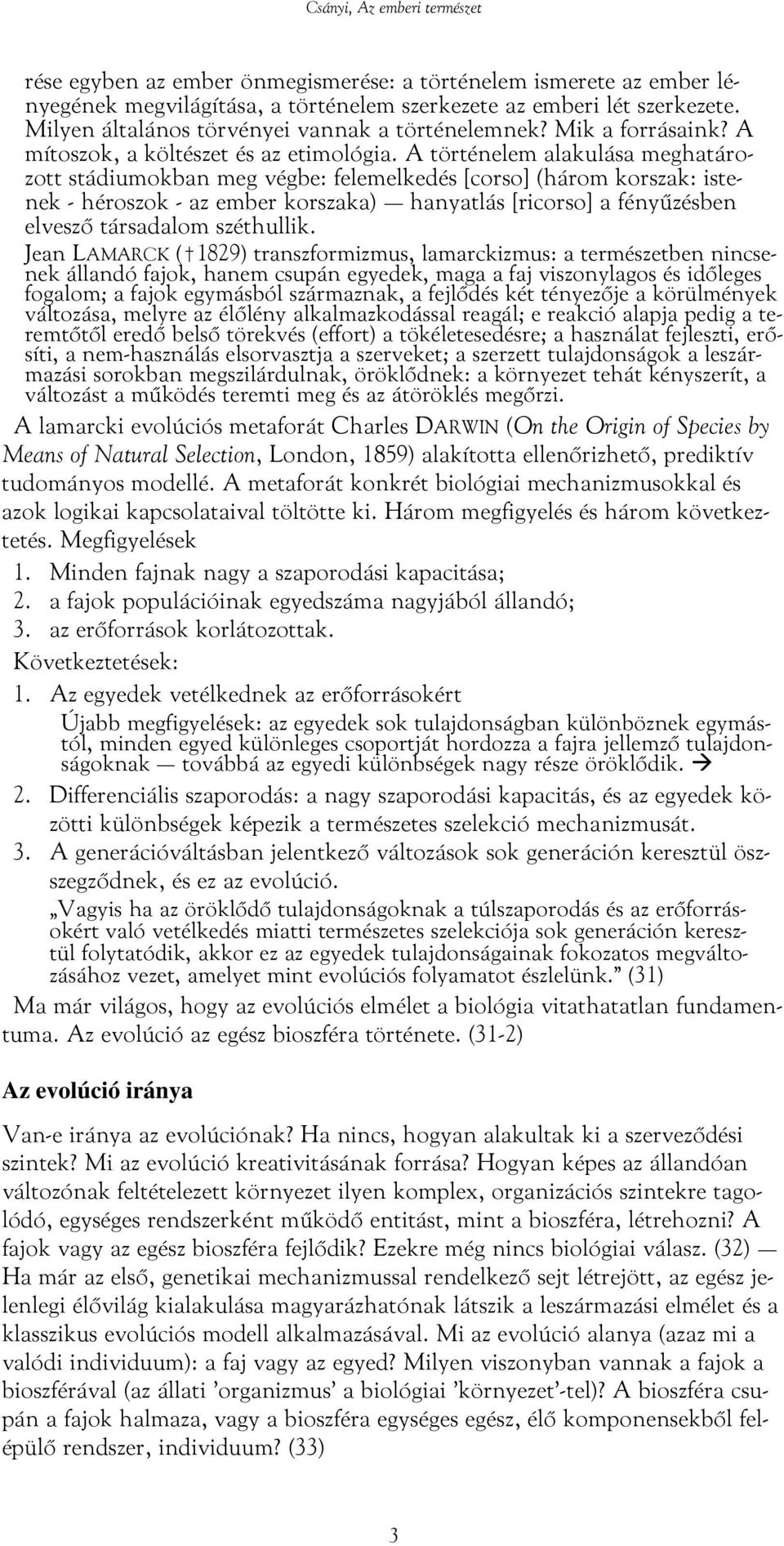 A történelem alakulása meghatározott stádiumokban meg végbe: felemelkedés [corso] (három korszak: istenek - héroszok - az ember korszaka) hanyatlás [ricorso] a fényűzésben elvesző társadalom