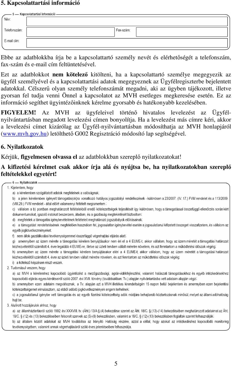 Célszerű olyan személy telefonszámát megadni, aki az ügyben tájékozott, illetve gyorsan fel tudja venni Önnel a kapcsolatot az MVH esetleges megkeresése esetén.