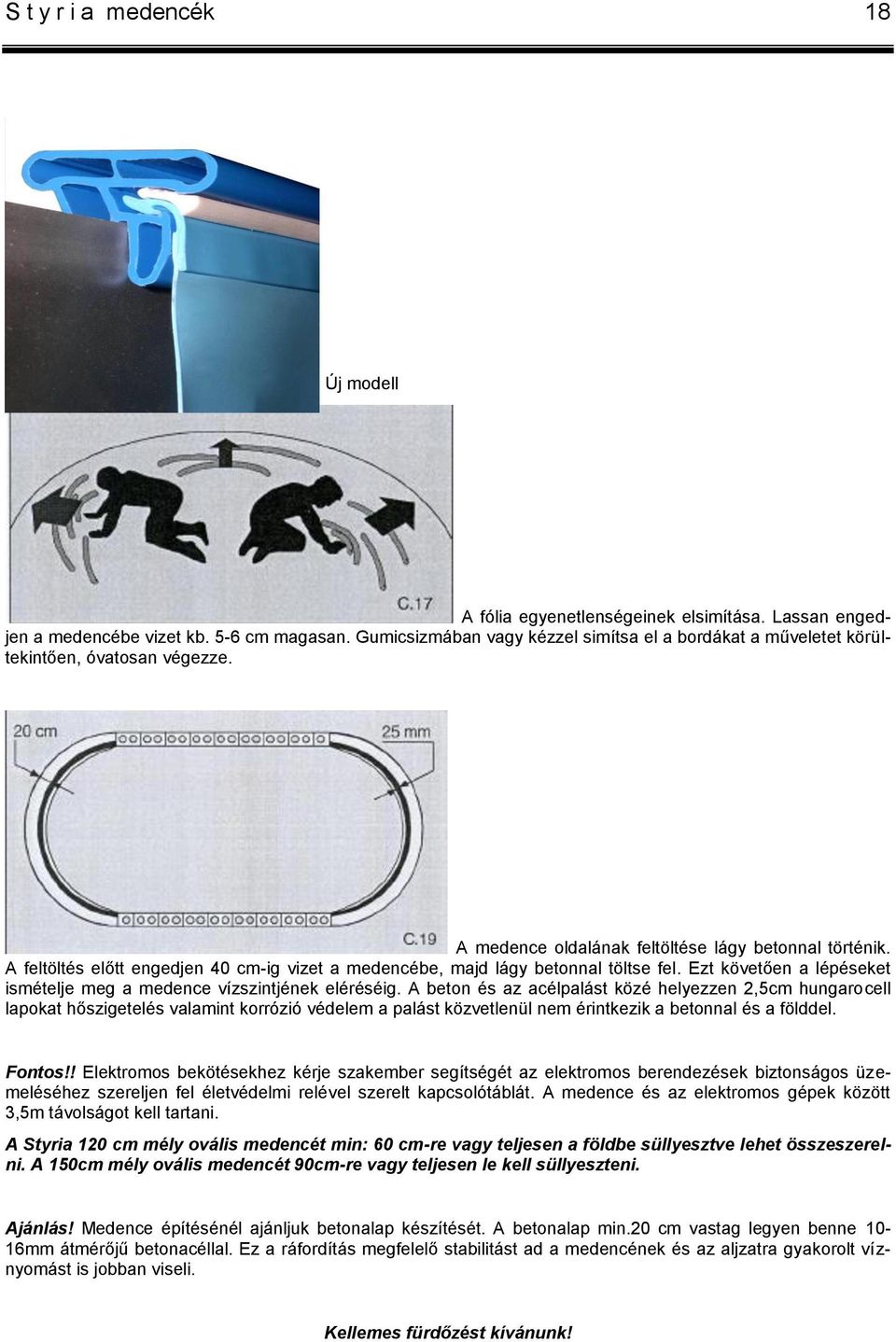 A feltöltés előtt engedjen 40 cm-ig vizet a medencébe, majd lágy betonnal töltse fel. Ezt követően a lépéseket ismételje meg a medence vízszintjének eléréséig.