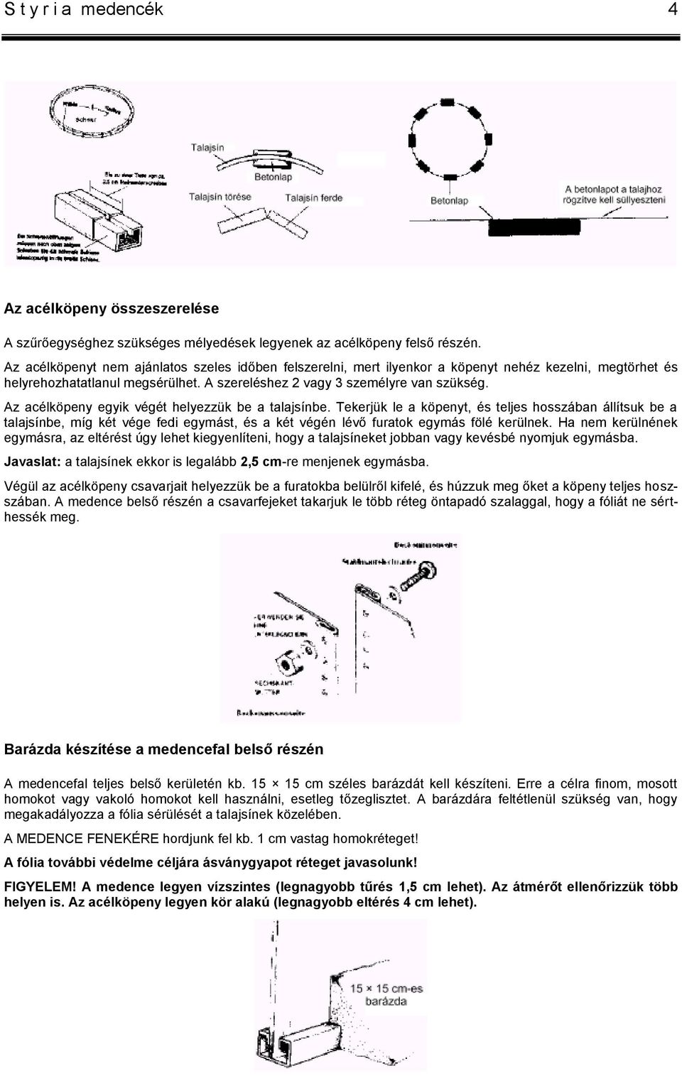 Az acélköpeny egyik végét helyezzük be a talajsínbe. Tekerjük le a köpenyt, és teljes hosszában állítsuk be a talajsínbe, míg két vége fedi egymást, és a két végén lévő furatok egymás fölé kerülnek.