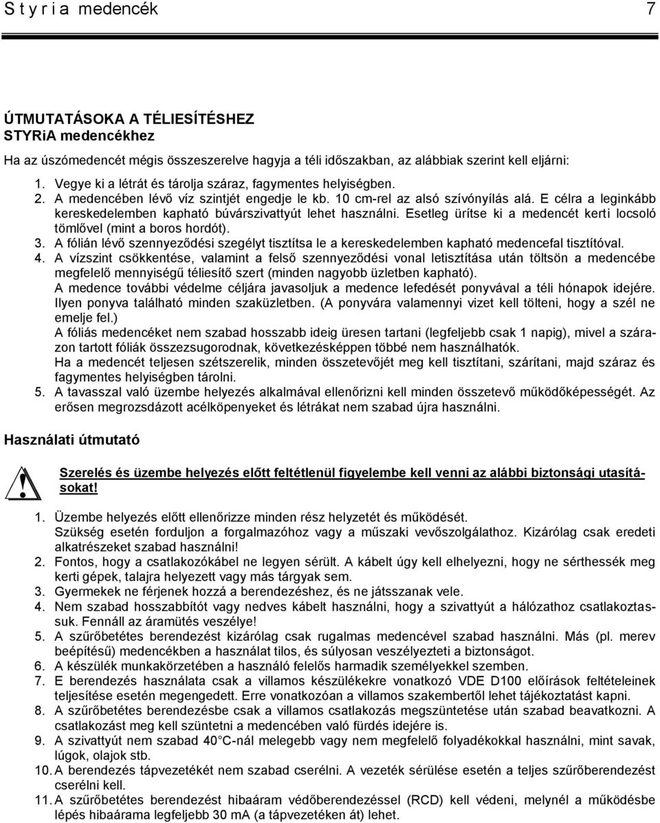 E célra a leginkább kereskedelemben kapható búvárszivattyút lehet használni. Esetleg ürítse ki a medencét kerti locsoló tömlővel (mint a boros hordót). 3.