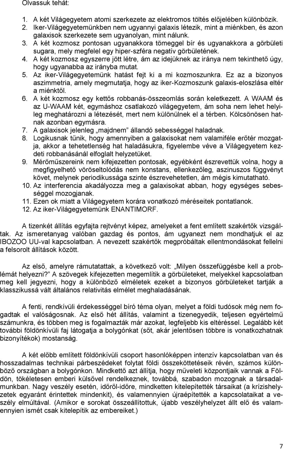 A két kozmosz pontosan ugyanakkora tömeggel bír és ugyanakkora a görbületi sugara, mely megfelel egy hiper-szféra negatív görbületének. 4.