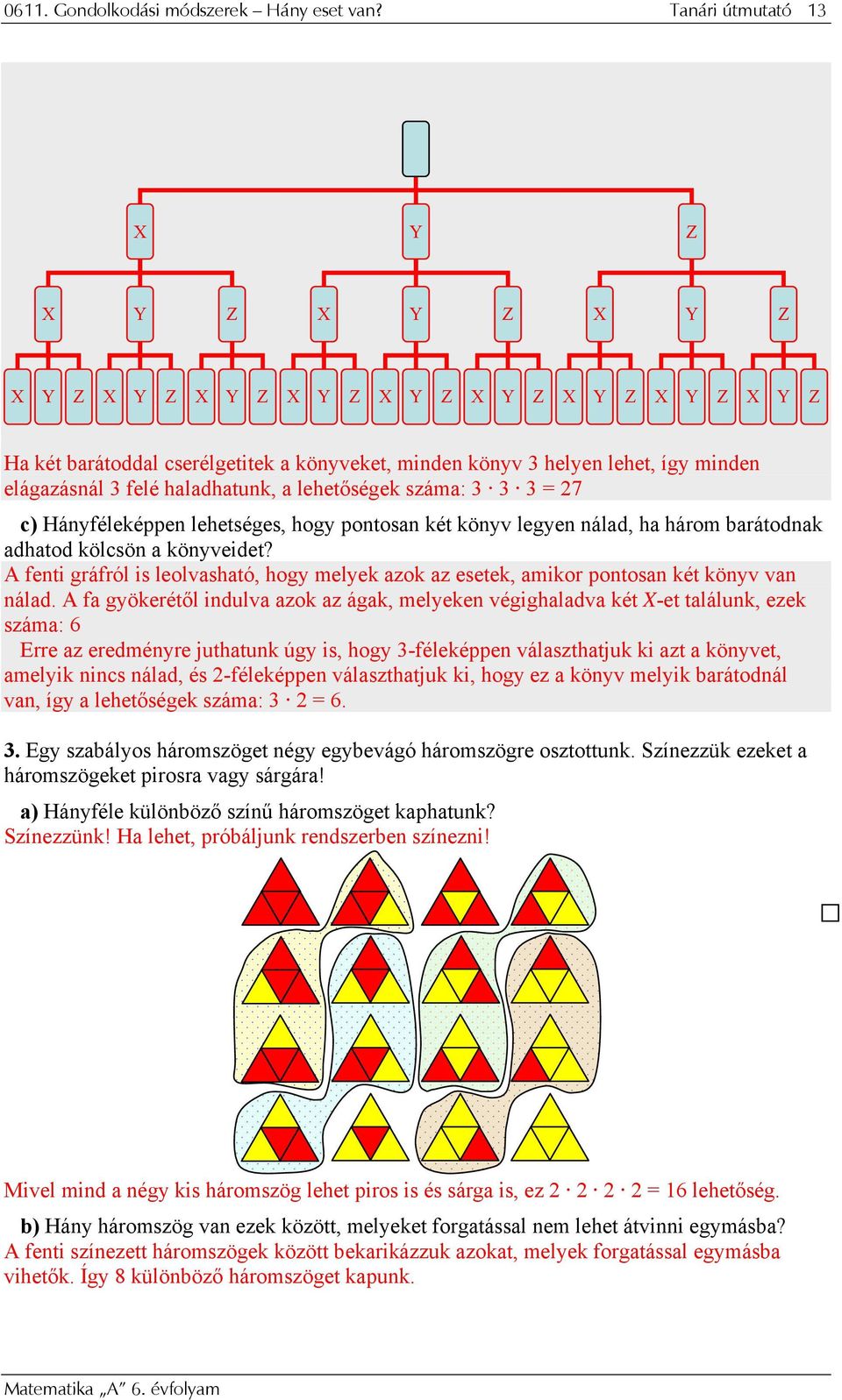 felé haladhatunk, a lehetőségek száma: 3 3 3 = 27 c) Hányféleképpen lehetséges, hogy pontosan két könyv legyen nálad, ha három barátodnak adhatod kölcsön a könyveidet?