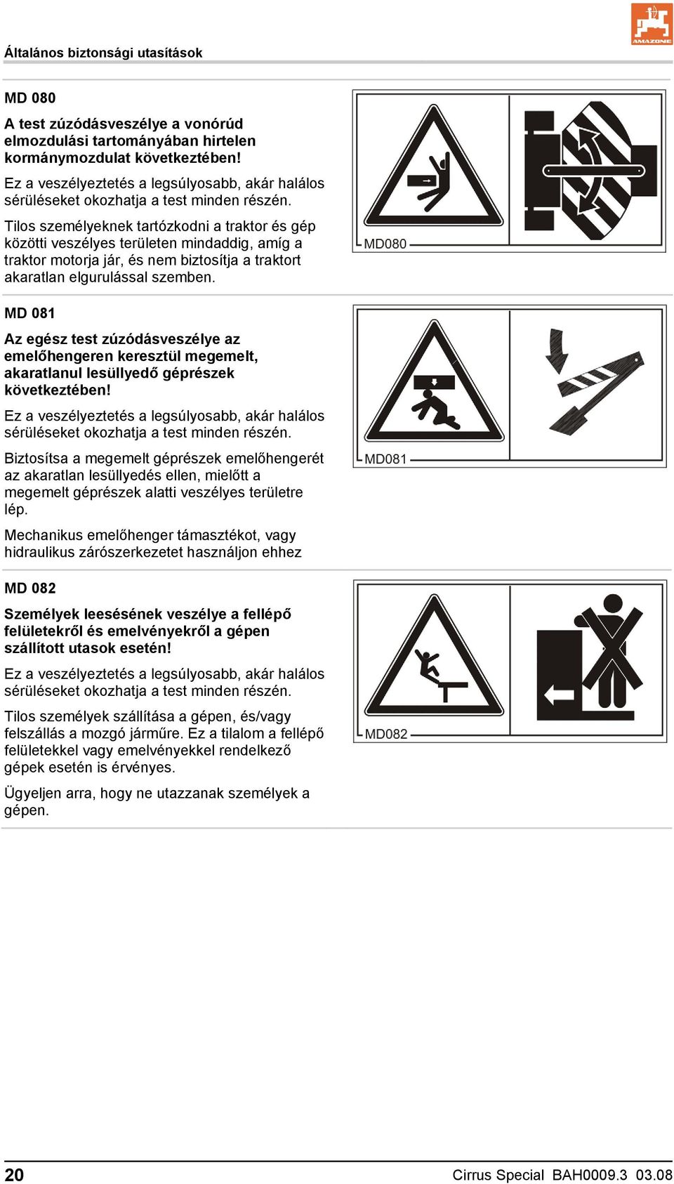 Tilos személyeknek tartózkodni a traktor és gép közötti veszélyes területen mindaddig, amíg a traktor motorja jár, és nem biztosítja a traktort akaratlan elgurulással szemben.