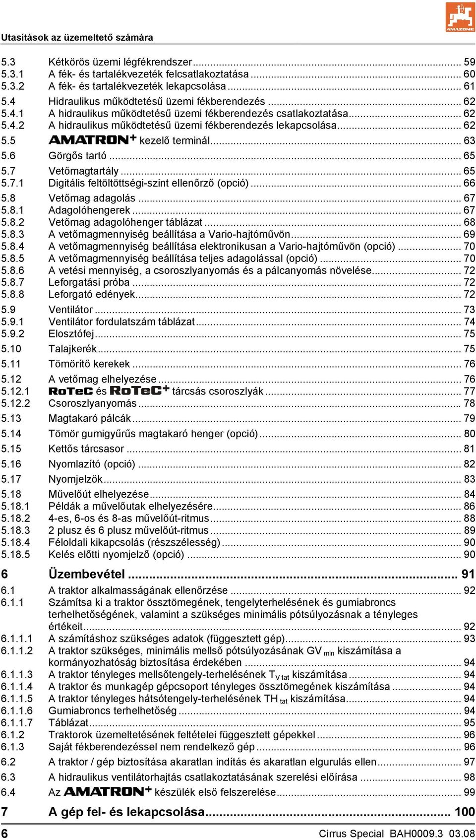 .. 63 5.6 Görgős tartó... 65 5.7 5.7.1 Vetőmagtartály...65 Digitális feltöltöttségi-szint ellenőrző (opció)... 66 5.8 Vetőmag adagolás... 67 5.8.1 Adagolóhengerek... 67 5.8.2 Vetőmag adagolóhenger táblázat.