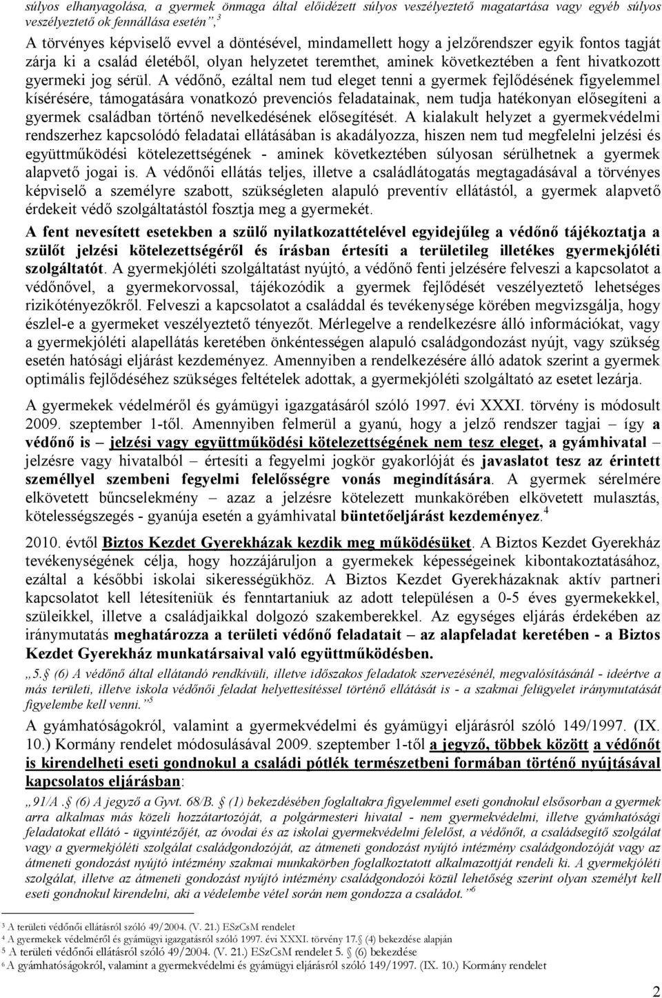 A védőnő, ezáltal nem tud eleget tenni a gyermek fejlődésének figyelemmel kísérésére, támogatására vonatkozó prevenciós feladatainak, nem tudja hatékonyan elősegíteni a gyermek családban történő