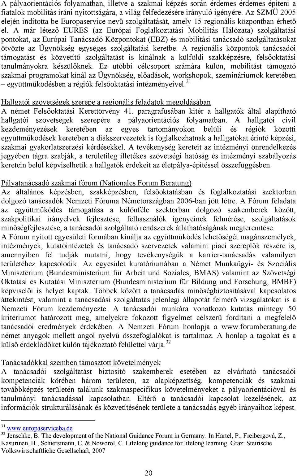 A már létező EURES (az Európai Foglalkoztatási Mobilitás Hálózata) szolgáltatási pontokat, az Európai Tanácsadó Központokat (EBZ) és mobilitási tanácsadó szolgáltatásokat ötvözte az Ügynökség