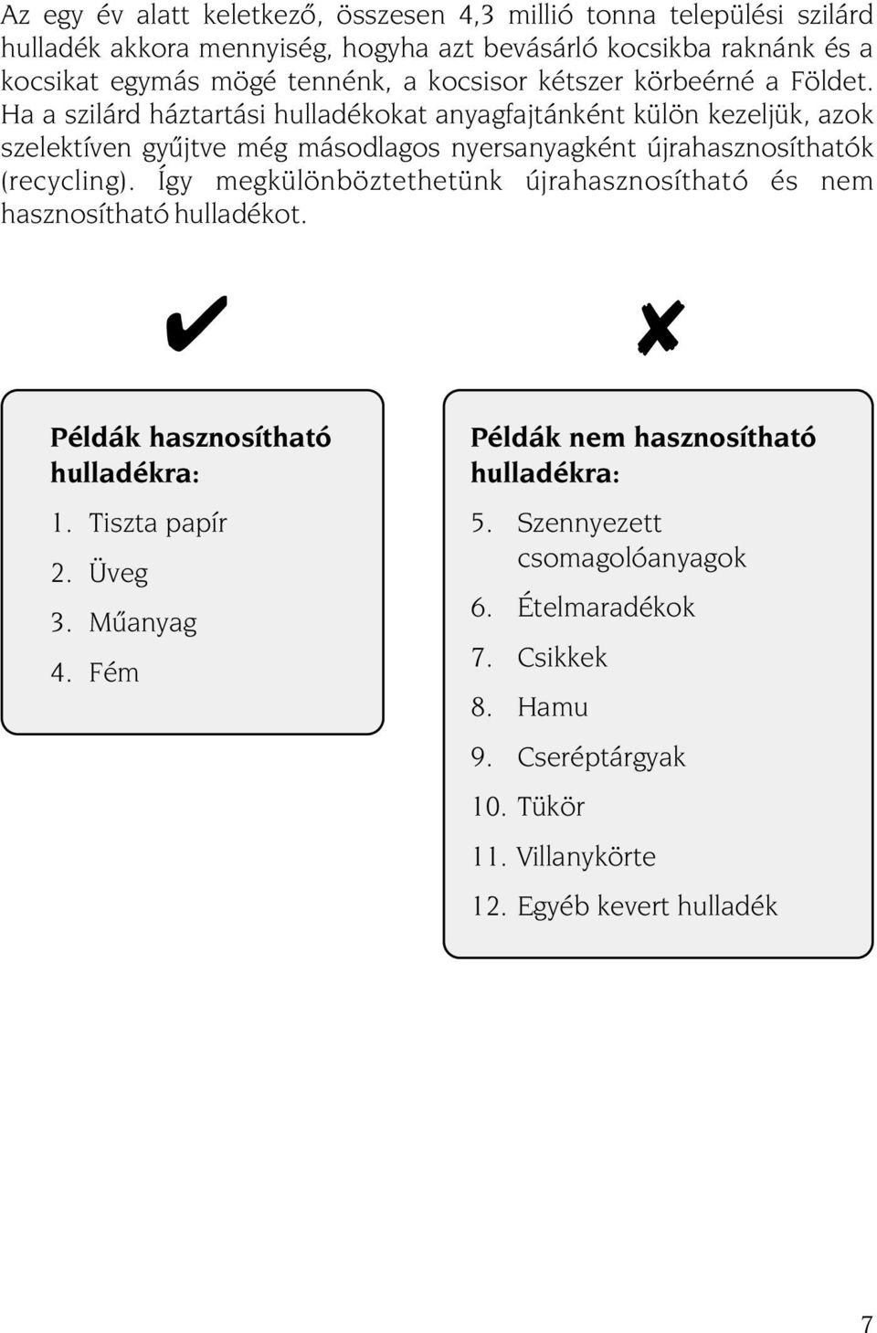 Ha a szilárd háztartási hulladékokat anyagfajtánként külön kezeljük, azok szelektíven gyûjtve még másodlagos nyersanyagként újrahasznosíthatók (recycling).