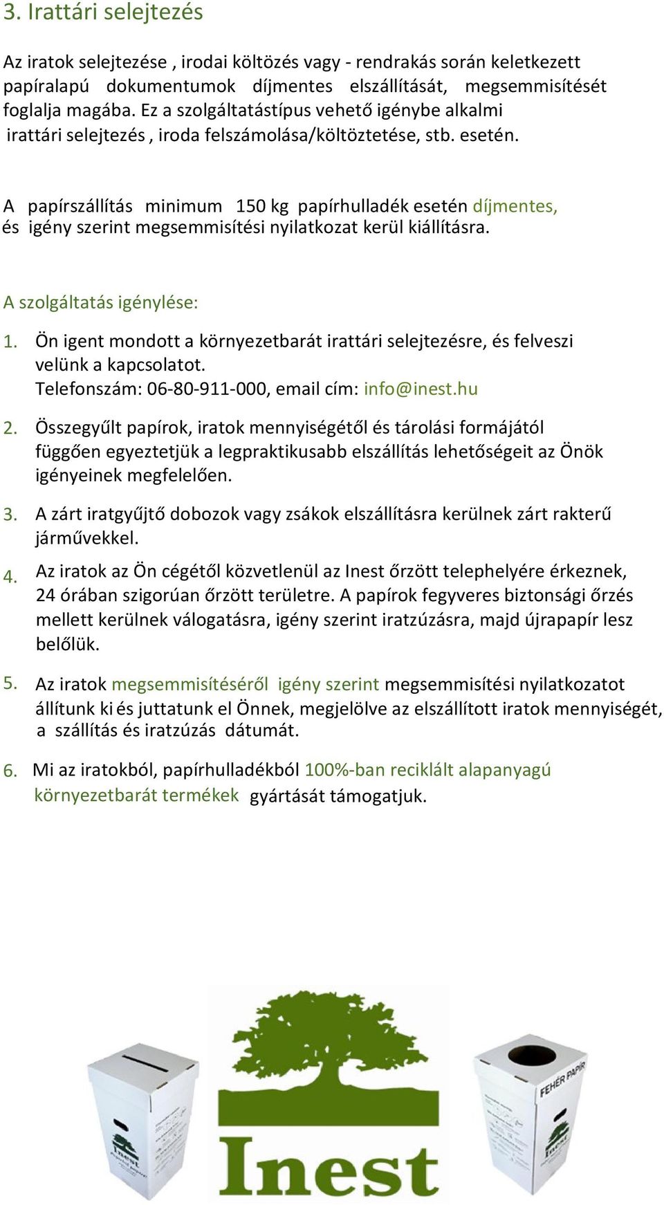 A papírszállítás minimum 150 kg papírhulladék esetén díjmentes, és igény szerint megsemmisítési nyilatkozat kerül kiállításra. A szolgáltatás igénylése: 1.