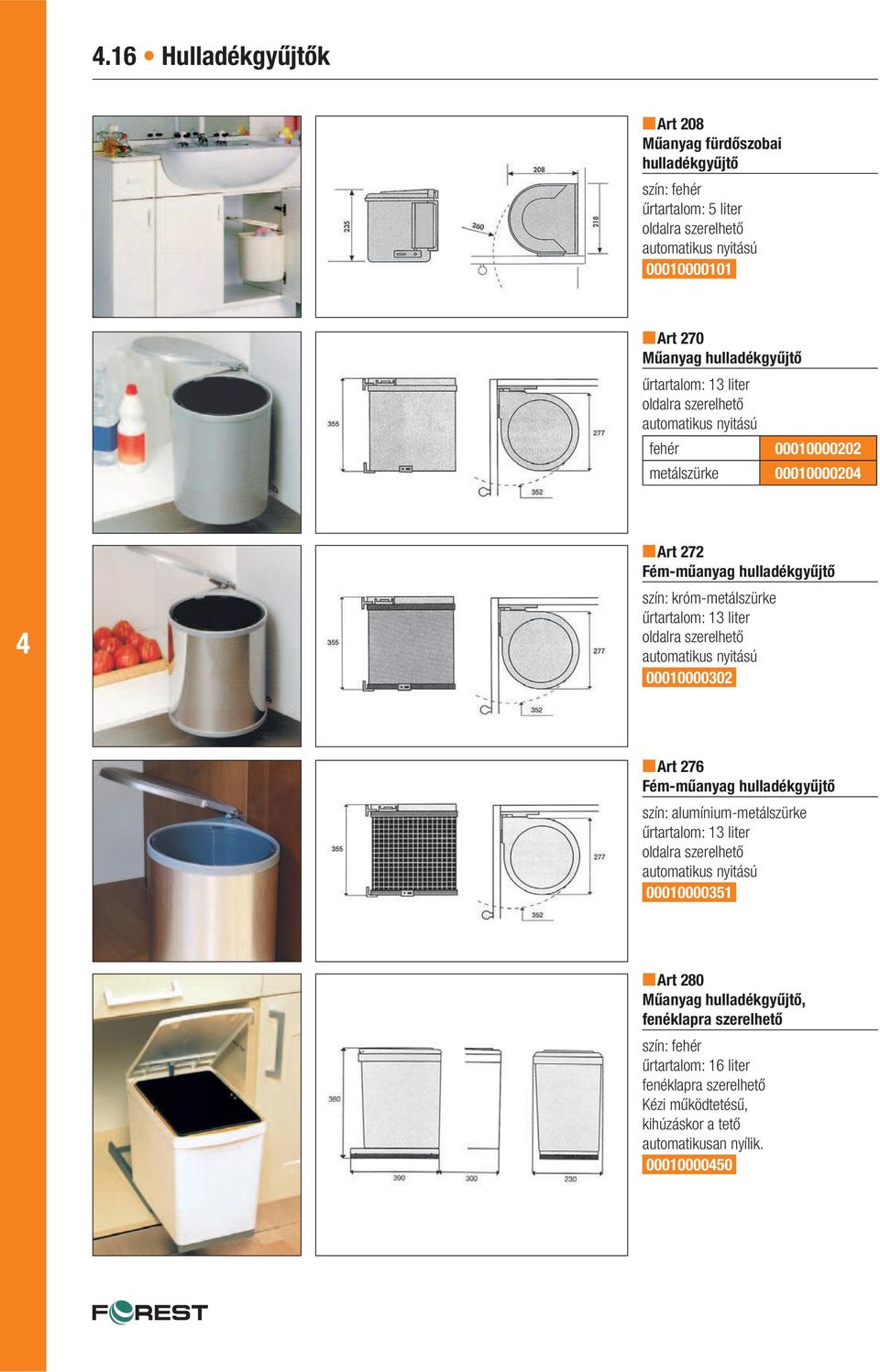 oldalra szerelhető automatikus nyitású 00010000302 Art 276 Fém-műanyag hulladékgyűjtő : alumínium-metálszürke űrtartalom: 13 liter oldalra szerelhető automatikus nyitású