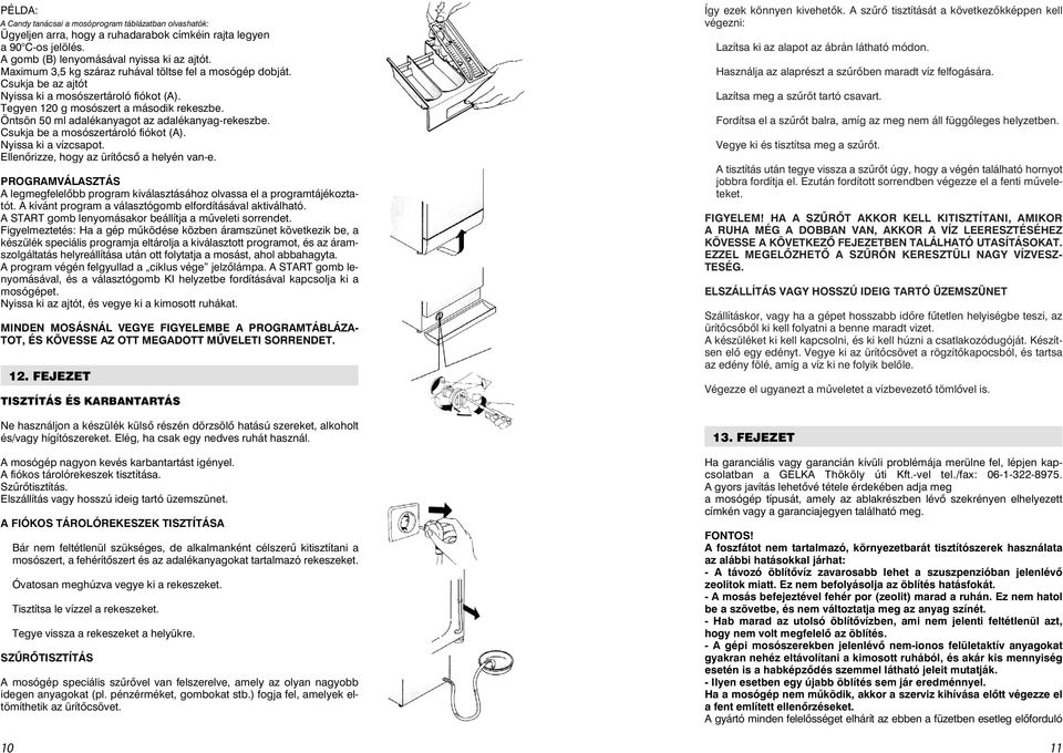 Öntsön 50 ml adalékanyagot az adalékanyag-rekeszbe. Csukja be a mosószertároló fiókot (A). Nyissa ki a vízcsapot. Ellenõrizze, hogy az ürítõcsõ a helyén van-e.