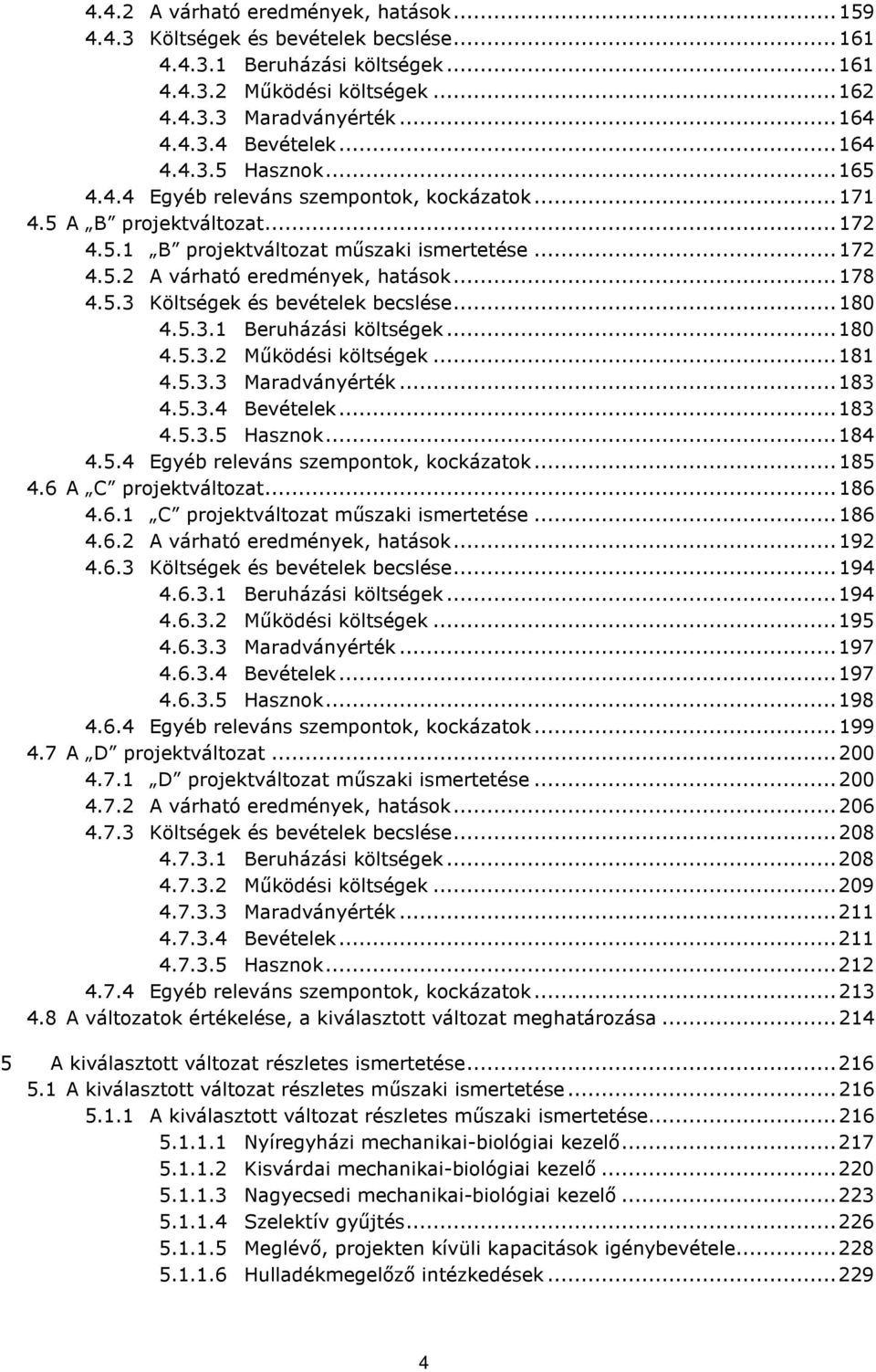 .. 178 4.5.3 Költségek és bevételek becslése... 180 4.5.3.1 Beruházási költségek... 180 4.5.3.2 Működési költségek... 181 4.5.3.3 Maradványérték... 183 4.5.3.4 Bevételek... 183 4.5.3.5 Hasznok... 184 4.