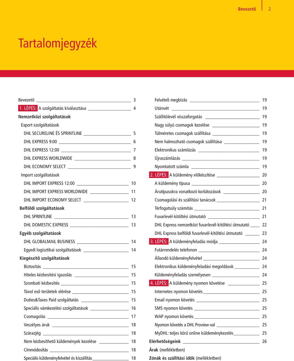 Import szolgáltatások DHL IMPORT EXPRESS 12:00 10 DHL IMPORT EXPRESS WORLDWIDE 11 DHL IMPORT ECONOMY SELECT 12 Belföldi szolgáltatások DHL SPRINTLINE 13 DHL DOMESTIC EXPRESS 13 Egyéb szolgáltatások