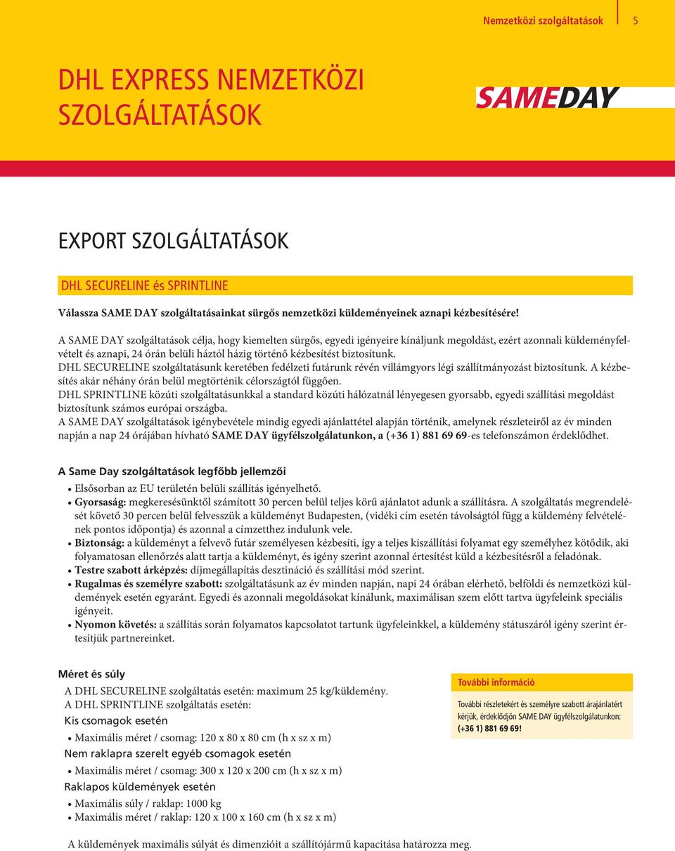 A SAME DAY szolgáltatások célja, hogy kiemelten sürgős, egyedi igényeire kínáljunk megoldást, ezért azonnali küldeményfelvételt és aznapi, 24 órán belüli háztól házig történő kézbesítést biztosítunk.