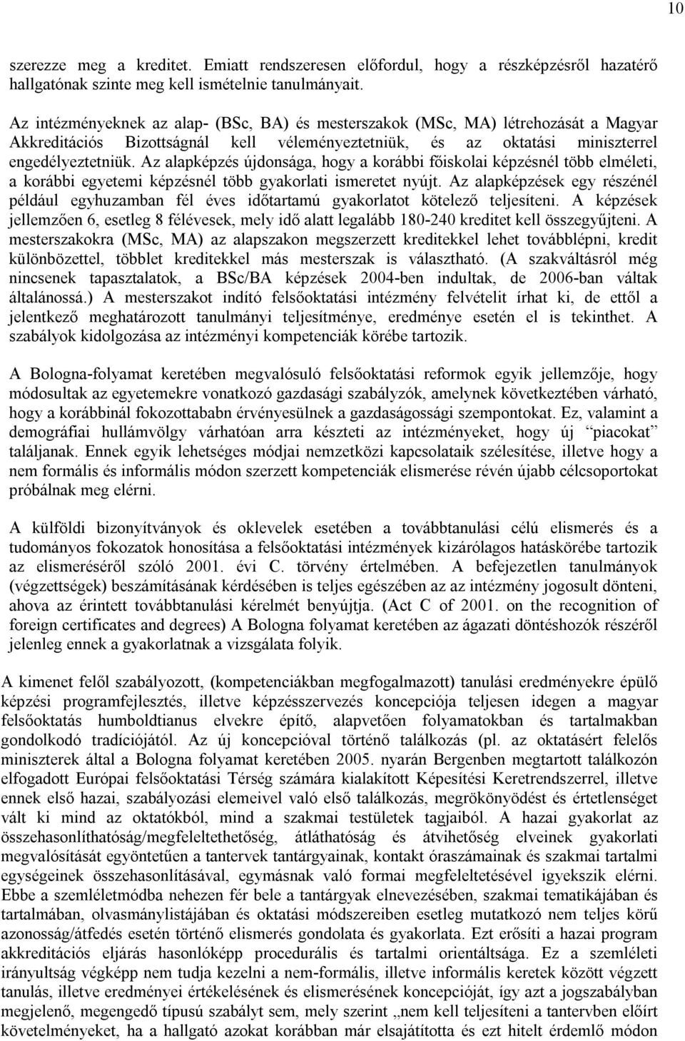 Az alapképzés újdonsága, hogy a korábbi főiskolai képzésnél több elméleti, a korábbi egyetemi képzésnél több gyakorlati ismeretet nyújt.