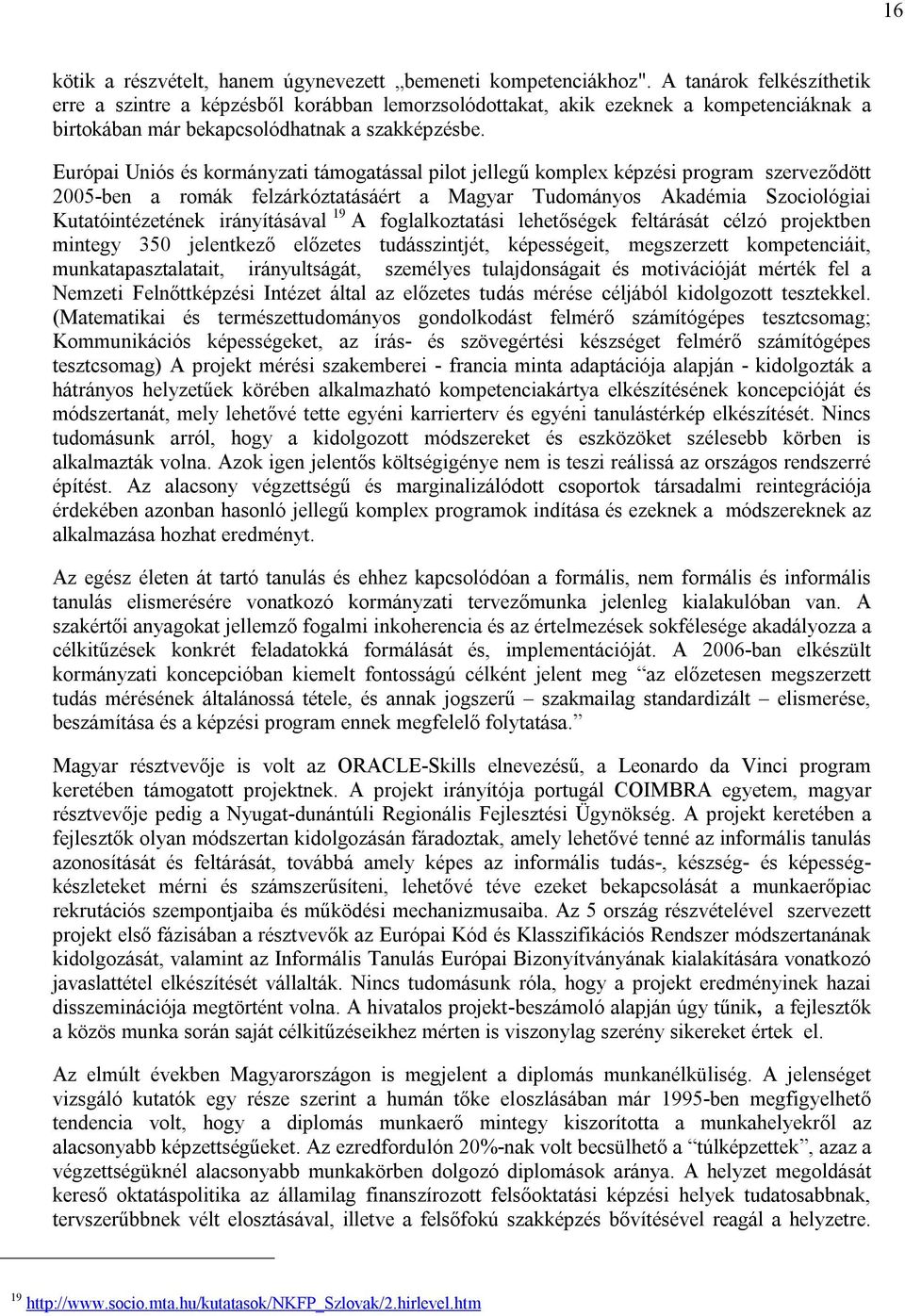 Európai Uniós és kormányzati támogatással pilot jellegű komplex képzési program szerveződött 2005-ben a romák felzárkóztatásáért a Magyar Tudományos Akadémia Szociológiai Kutatóintézetének