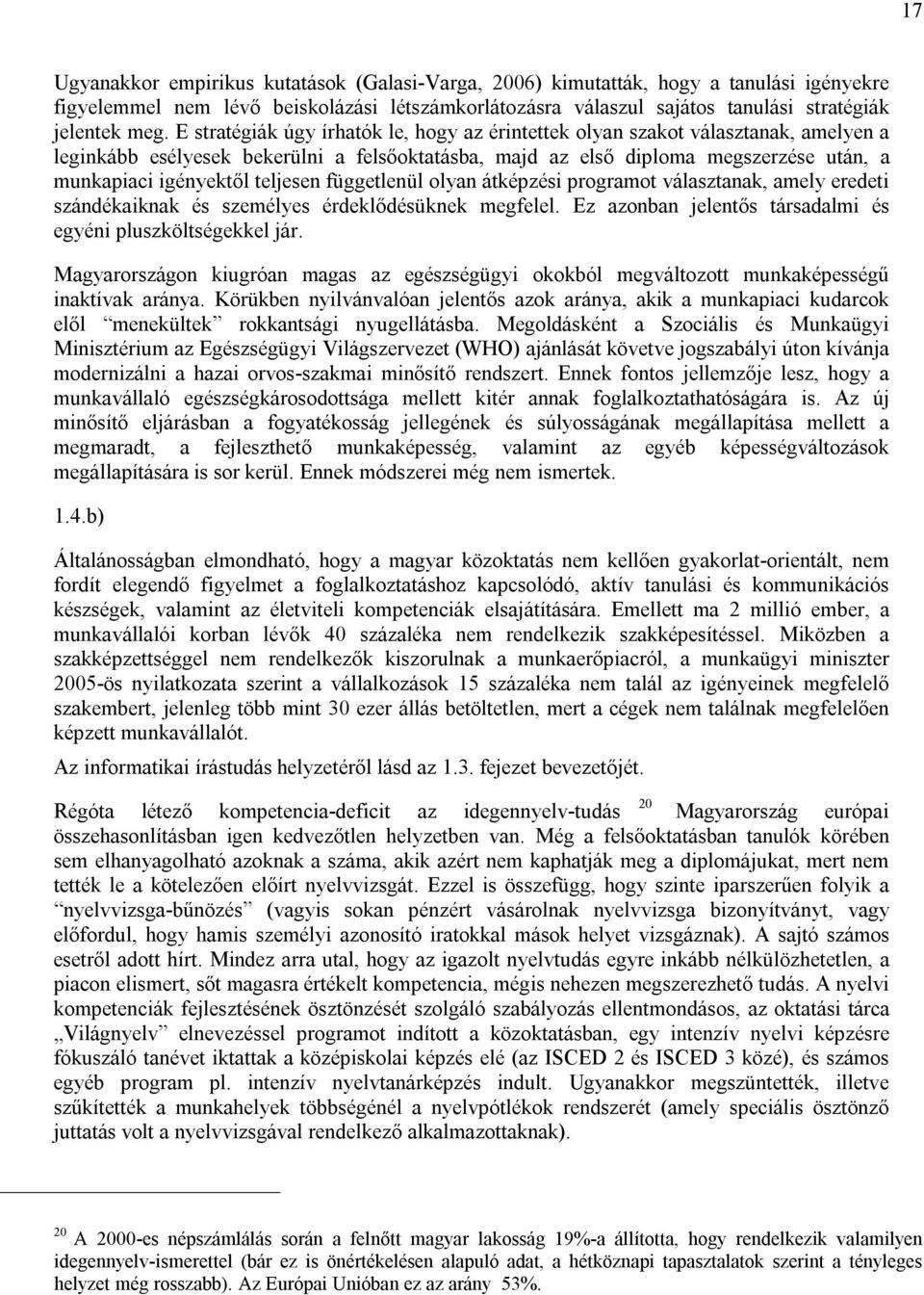 teljesen függetlenül olyan átképzési programot választanak, amely eredeti szándékaiknak és személyes érdeklődésüknek megfelel. Ez azonban jelentős társadalmi és egyéni pluszköltségekkel jár.