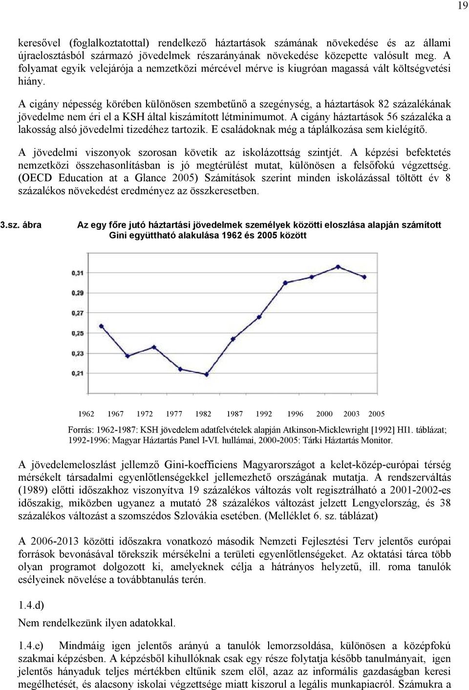 A cigány népesség körében különösen szembetűnő a szegénység, a háztartások 82 százalékának jövedelme nem éri el a KSH által kiszámított létminimumot.