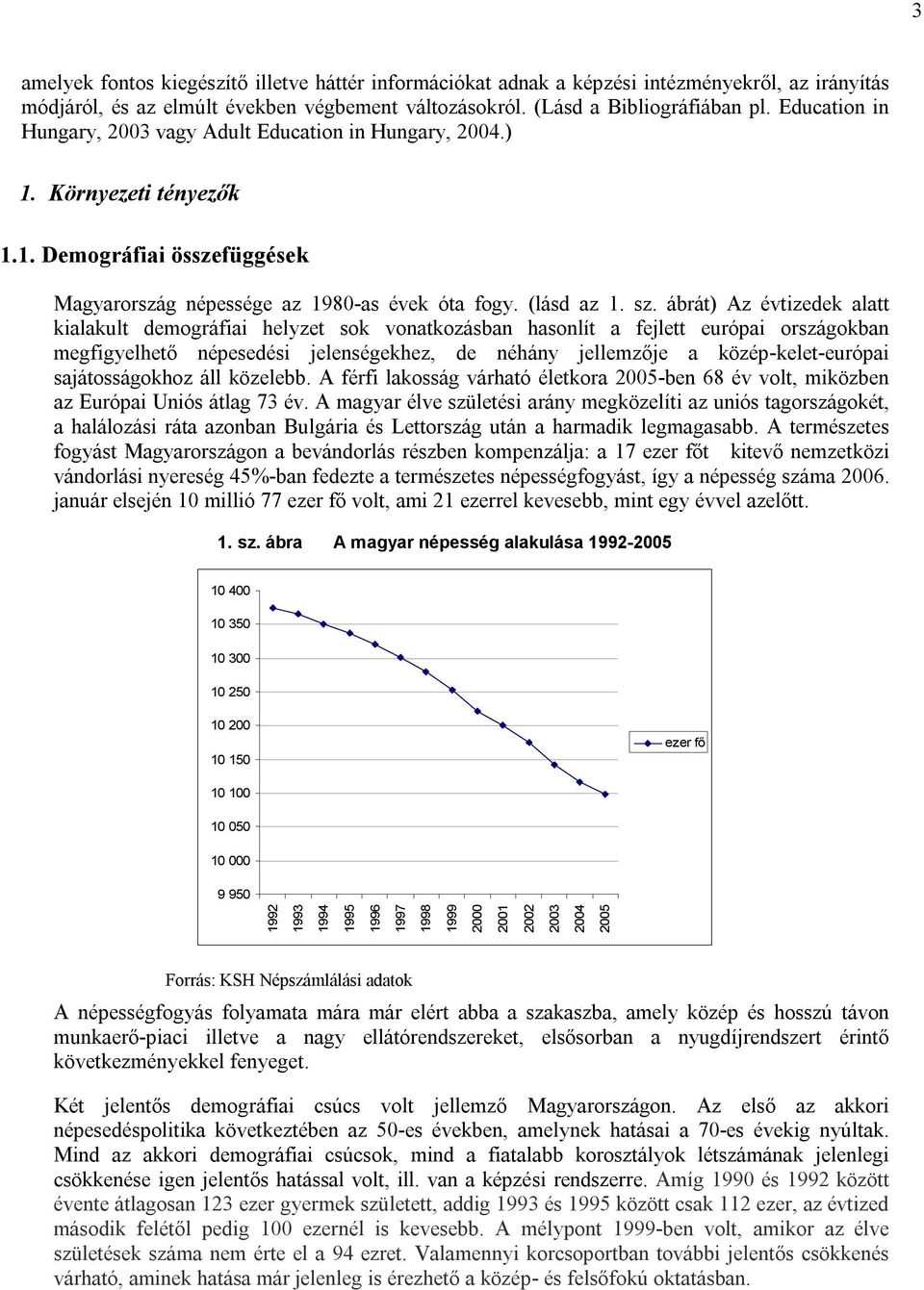 ábrát) Az évtizedek alatt kialakult demográfiai helyzet sok vonatkozásban hasonlít a fejlett európai országokban megfigyelhető népesedési jelenségekhez, de néhány jellemzője a közép-kelet-európai