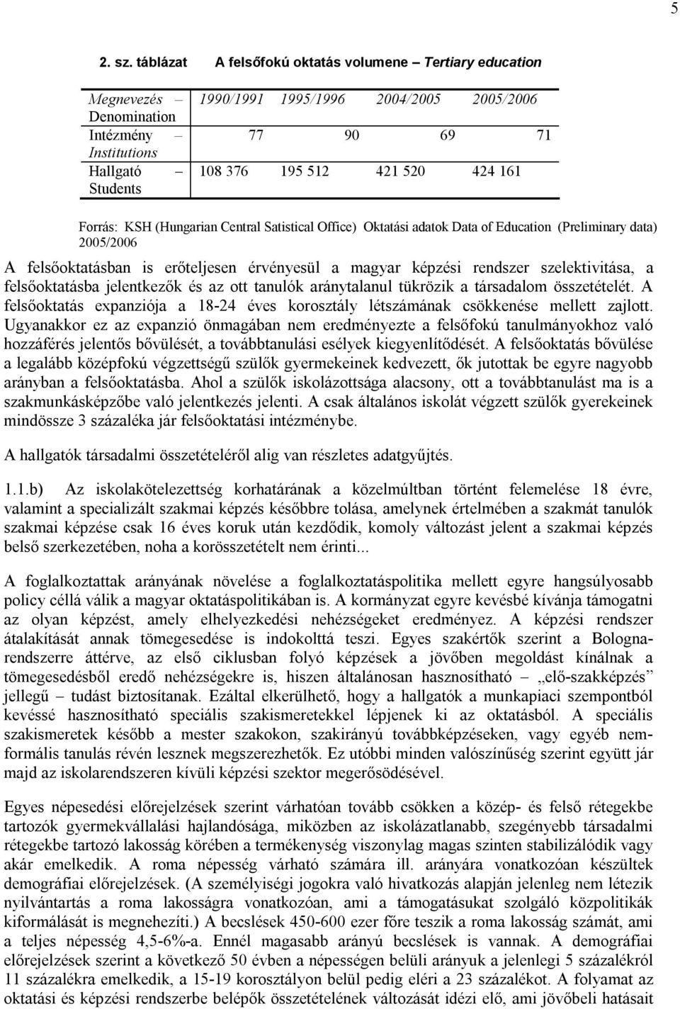 424 161 Forrás: KSH (Hungarian Central Satistical Office) Oktatási adatok Data of Education (Preliminary data) 2005/2006 A felsőoktatásban is erőteljesen érvényesül a magyar képzési rendszer